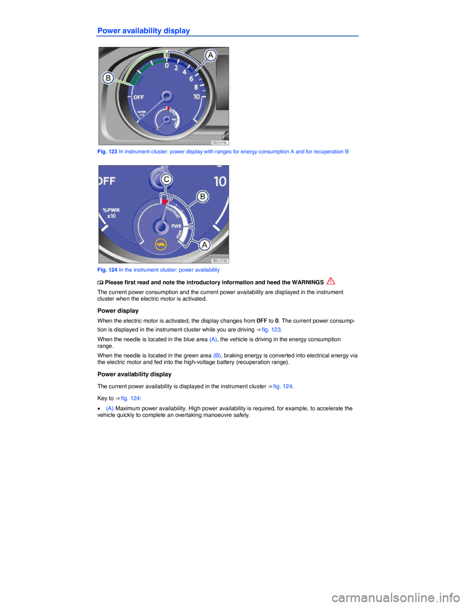 VOLKSWAGEN E-GOLF 2019  Owners Manual  
Power availability display 
 
Fig. 123 In instrument cluster: power display with ranges for energy consumption A and for recuperation B 
 
Fig. 124 In the instrument cluster: power availability 
�