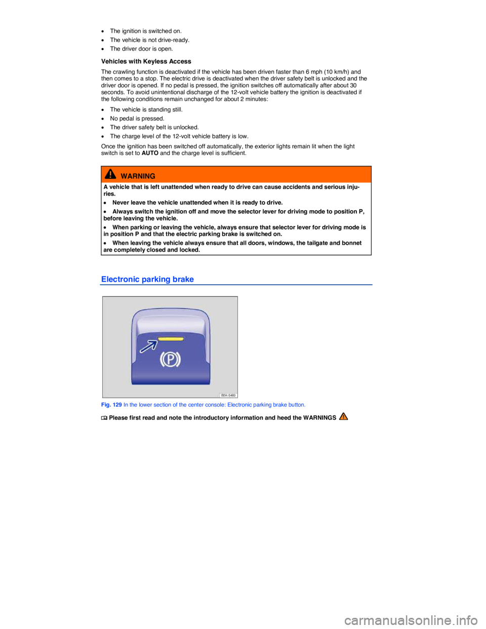 VOLKSWAGEN E-GOLF 2019  Owners Manual  
�x The ignition is switched on. 
�x The vehicle is not drive-ready. 
�x The driver door is open. 
Vehicles with Keyless Access 
The crawling function is deactivated if the vehicle has been driven fa