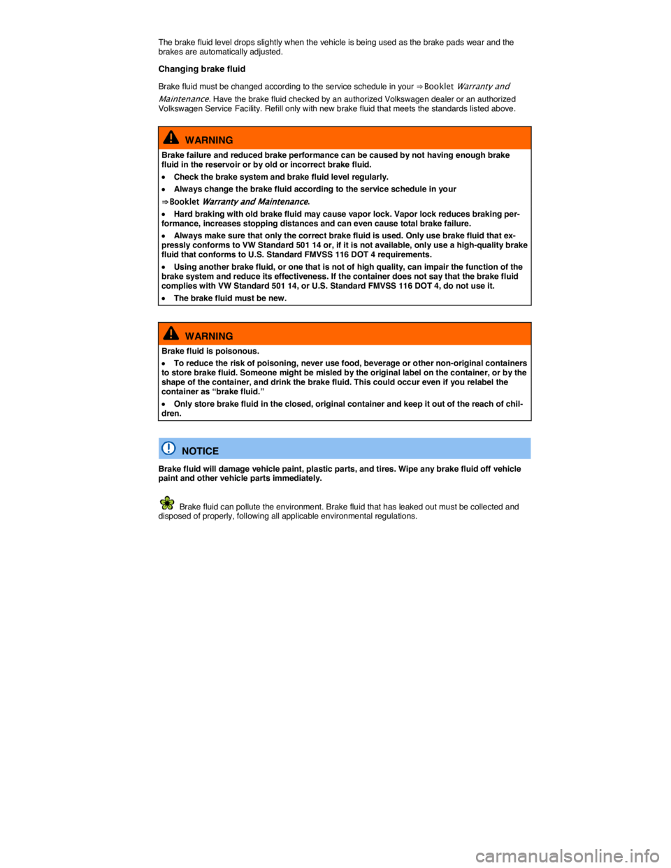 VOLKSWAGEN E-GOLF 2019  Owners Manual  
The brake fluid level drops slightly when the vehicle is being used as the brake pads wear and the brakes are automatically adjusted. 
Changing brake fluid 
Brake fluid must be changed according to 