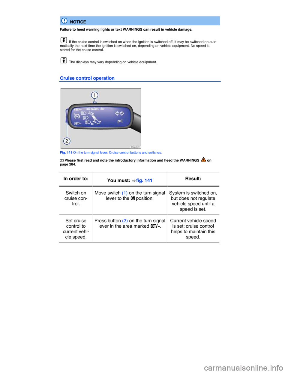 VOLKSWAGEN E-GOLF 2019  Owners Manual  
  NOTICE 
Failure to heed warning lights or text WARNINGS can result in vehicle damage. 
  If the cruise control is switched on when the ignition is switched off, it may be switched on auto-maticall