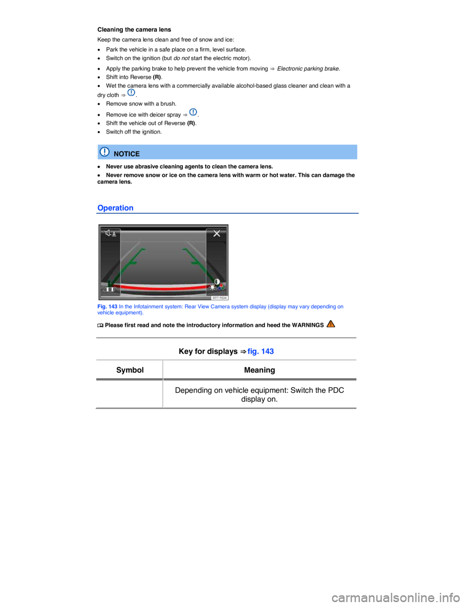 VOLKSWAGEN E-GOLF 2019  Owners Manual  
Cleaning the camera lens 
Keep the camera lens clean and free of snow and ice: 
�x Park the vehicle in a safe place on a firm, level surface. 
�x Switch on the ignition (but do not start the electri