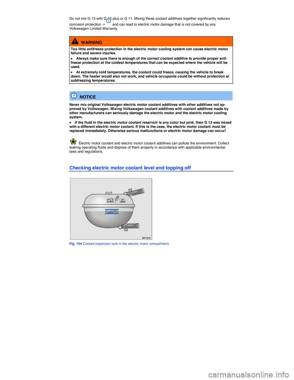 VOLKSWAGEN E-GOLF 2019  Owners Manual  
Do not mix G 13 with G 12 plus or G 11. Mixing these coolant additives together significantly reduces 
corrosion protection ⇒  and can lead to electric motor damage that is not covered by any Vo