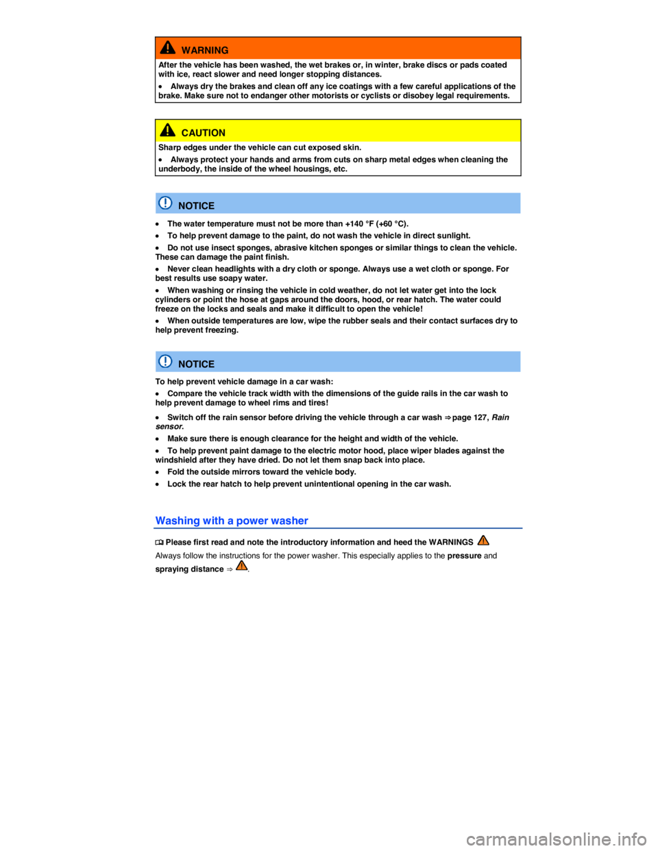 VOLKSWAGEN E-GOLF 2019  Owners Manual  
  WARNING 
After the vehicle has been washed, the wet brakes or, in winter, brake discs or pads coated with ice, react slower and need longer stopping distances. 
�x Always dry the brakes and clean 
