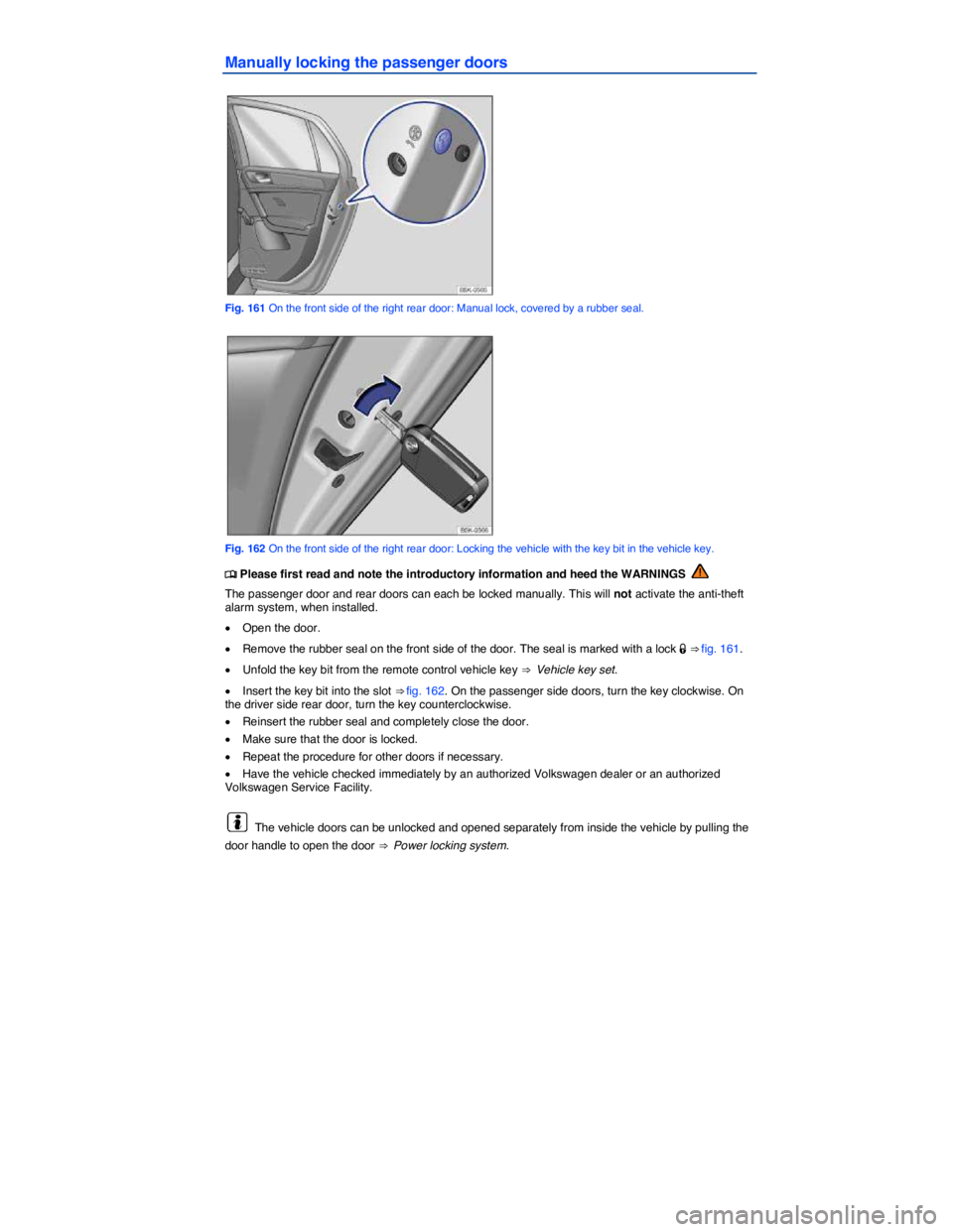 VOLKSWAGEN E-GOLF 2019  Owners Manual  
Manually locking the passenger doors 
 
Fig. 161 On the front side of the right rear door: Manual lock, covered by a rubber seal. 
 
Fig. 162 On the front side of the right rear door: Locking the ve