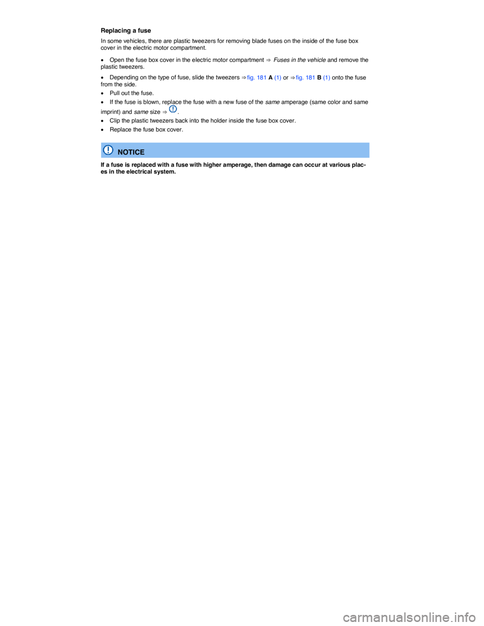 VOLKSWAGEN E-GOLF 2019  Owners Manual  
Replacing a fuse 
In some vehicles, there are plastic tweezers for removing blade fuses on the inside of the fuse box cover in the electric motor compartment. 
�x Open the fuse box cover in the elec