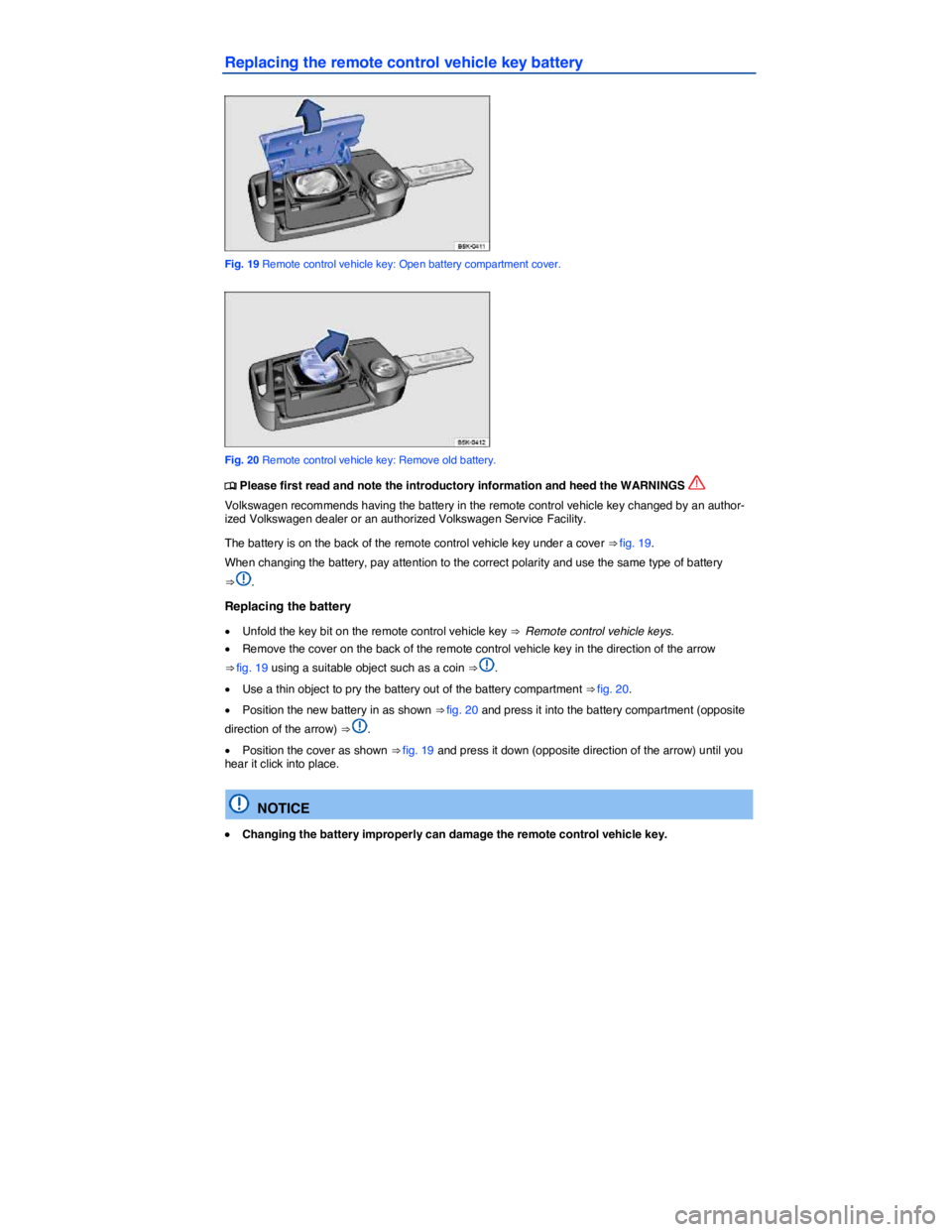 VOLKSWAGEN E-GOLF 2019  Owners Manual  
Replacing the remote control vehicle key battery 
 
Fig. 19 Remote control vehicle key: Open battery compartment cover. 
 
Fig. 20 Remote control vehicle key: Remove old battery. 
�