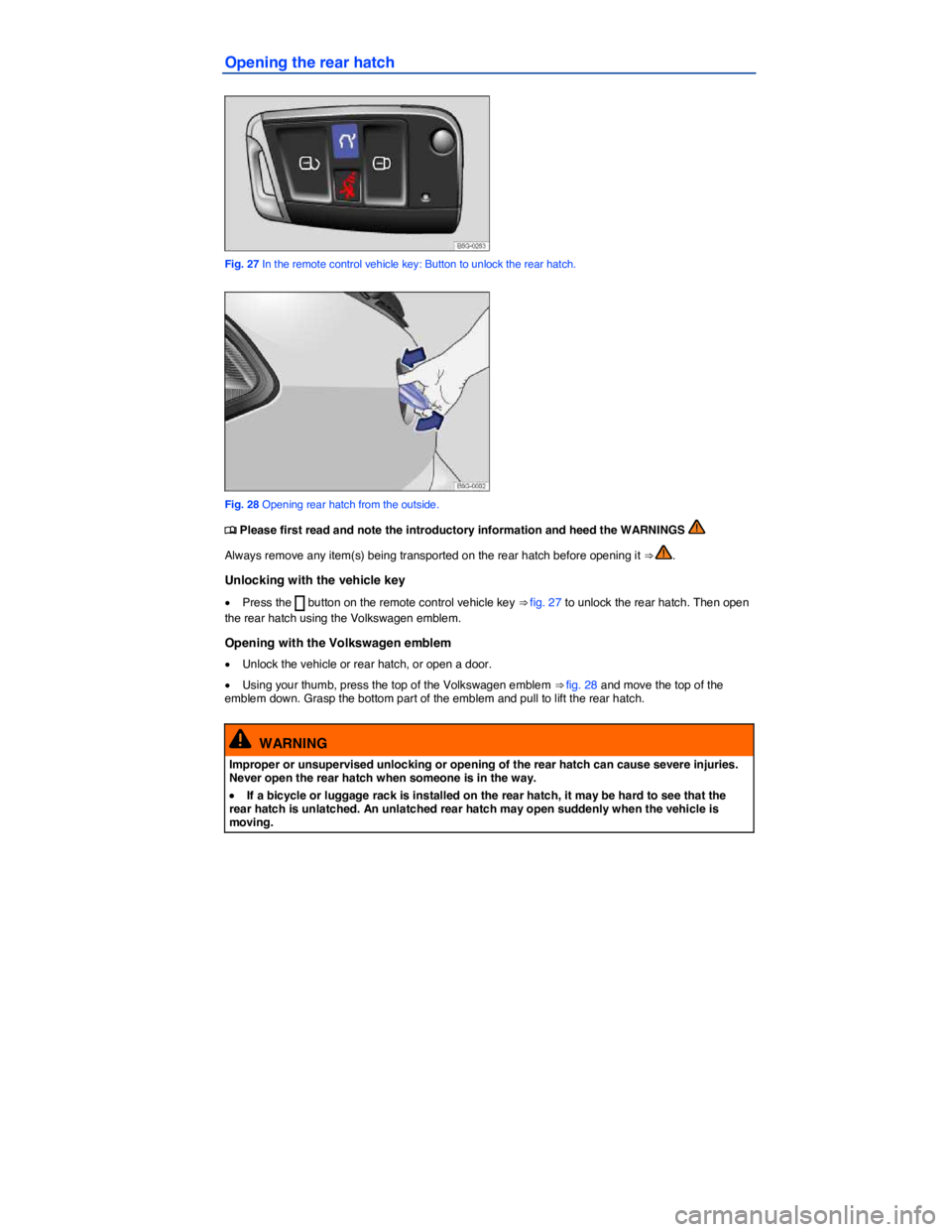 VOLKSWAGEN E-GOLF 2019  Owners Manual  
Opening the rear hatch 
 
Fig. 27 In the remote control vehicle key: Button to unlock the rear hatch. 
 
Fig. 28 Opening rear hatch from the outside. 
�