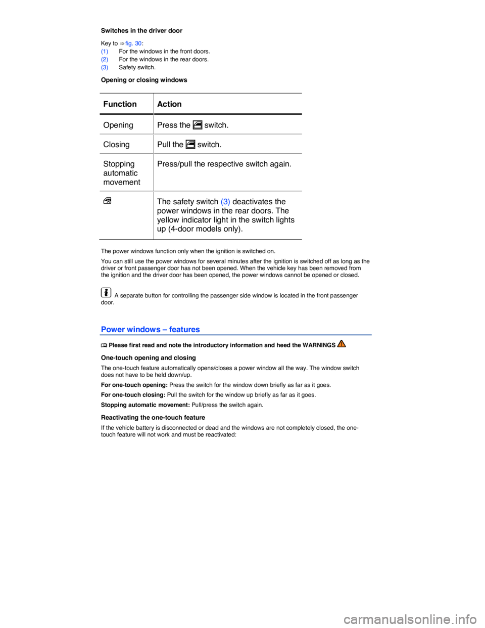 VOLKSWAGEN E-GOLF 2019 Repair Manual  
Switches in the driver door 
Key to ⇒ fig. 30: 
(1) For the windows in the front doors. 
(2) For the windows in the rear doors. 
(3) Safety switch. 
Opening or closing windows 
 
Function   Acti