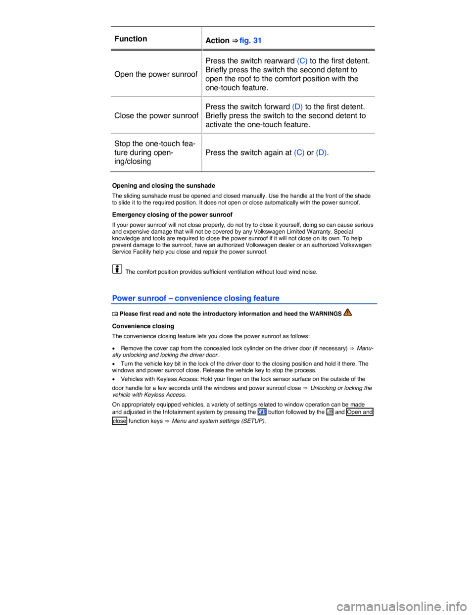 VOLKSWAGEN E-GOLF 2019 Repair Manual  
Function  Action ⇒ fig. 31  
Open the power sunroof 
Press the switch rearward (C) to the first detent. 
Briefly press the switch the second detent to 
open the roof to the comfort position with