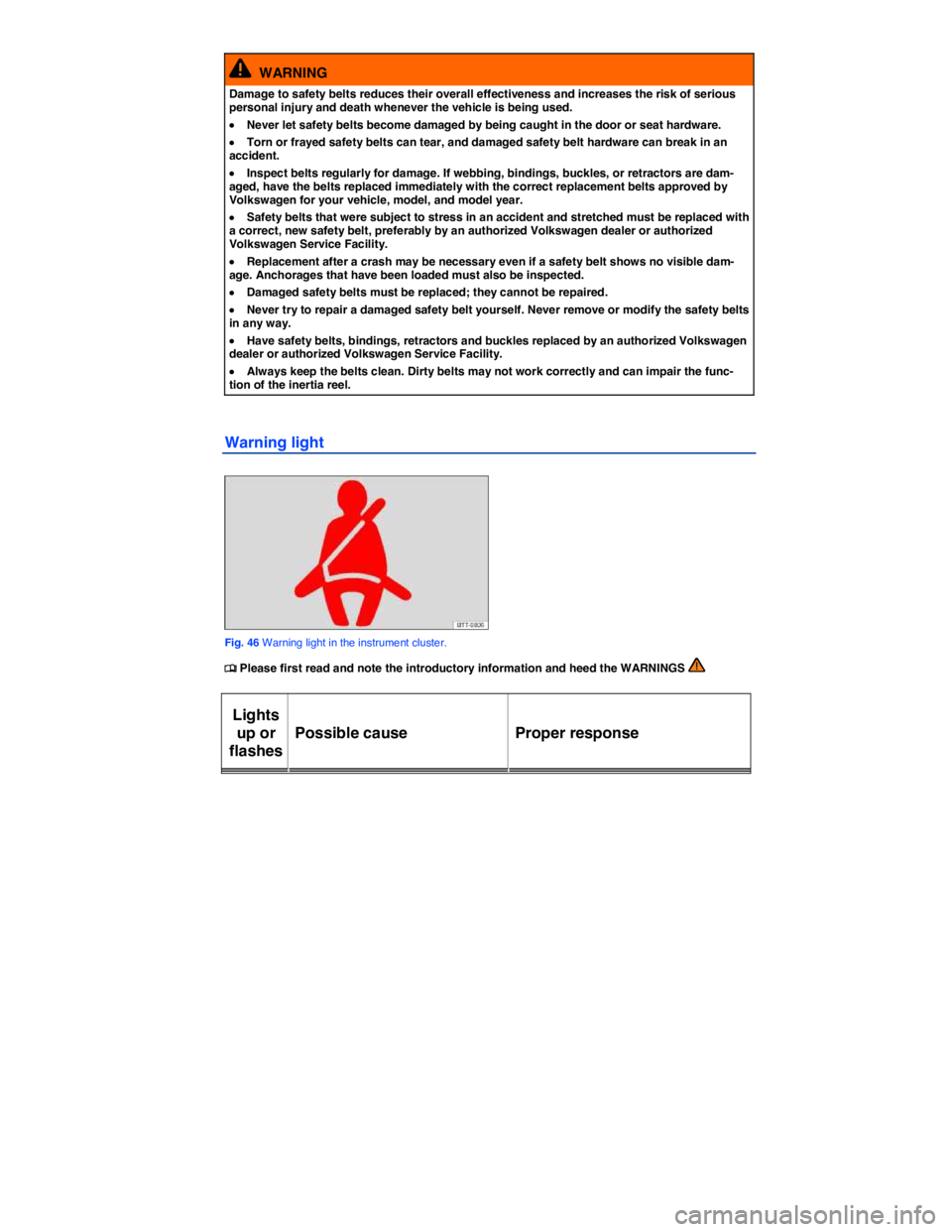 VOLKSWAGEN E-GOLF 2019 Manual Online  
  WARNING 
Damage to safety belts reduces their overall effectiveness and increases the risk of serious personal injury and death whenever the vehicle is being used. 
�x Never let safety belts becom