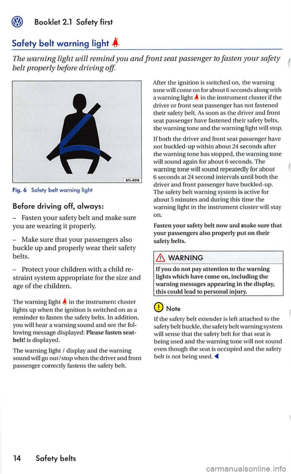 VOLKSWAGEN GOLF MK5 2006  Owners Manual The warning Light will remind safety 
belt prop erly  before  driving  off. 
Fig . 6 Safety warn in g  l ig ht 
Before  driving  off, 
-Fast en  your safety belt and make sure 
you  are wea ring it  p