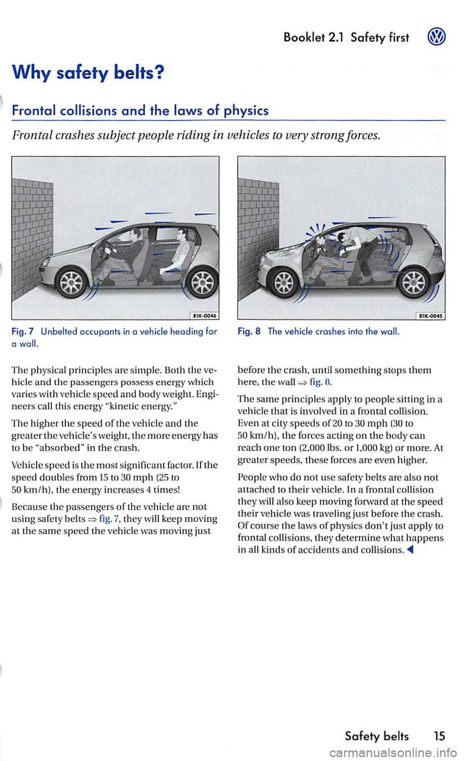 VOLKSWAGEN GOLF MK5 2006  Owners Manual first 
Why safety belts? 
occupants in a 
The physical prin ciples are simpl e. Both  the 
neers  call this energy 
The higher the speed of the vehicle and the grea te r th e vehicles weight, th e mo