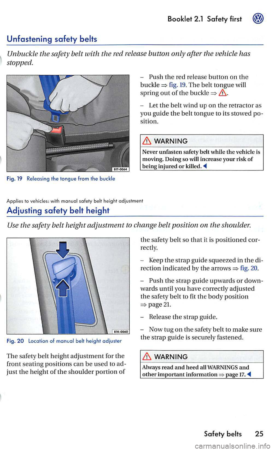 VOLKSWAGEN GOLF MK5 2006  Owners Manual Unbuckle the  safety  belt with the  red re lease  button  only after  the vehicle has 
stopp ed. 
Fig. 19  Relea sing the tongue from the  buckle 
-the red  re lease butto n on the 
fig.  19 . The  b