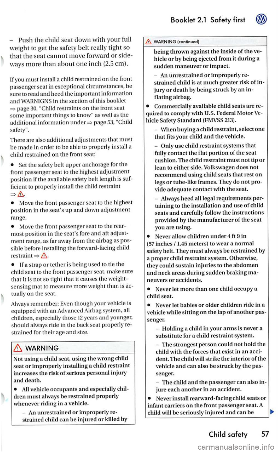 VOLKSWAGEN GOLF MK5 2006  Owners Manual page 
There are  also  additi ona l a dju stment s tha t mus t 
b e  m ad e in order to be a ble  to  properl y install  a 
c hild res trained on th e f ro m  seat: 
Set th e safe ty bell upper a nch 