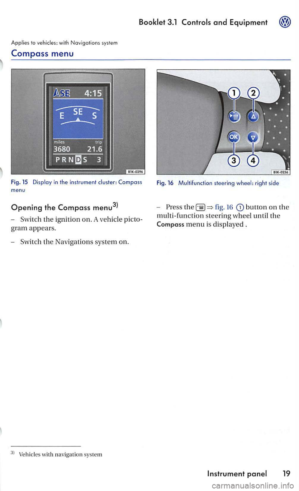 VOLKSWAGEN GOLF MK5 2006  Owners Manual Applies to with  Navigat ions system 
Compass  menu 
Fig . 15 in the inst rum ent m en u 
Opening the  Compass  menu3l 
-Swit c h the ig nition o n . A veh icl e 
gram appears . 
- Swit c h t he  Nav 