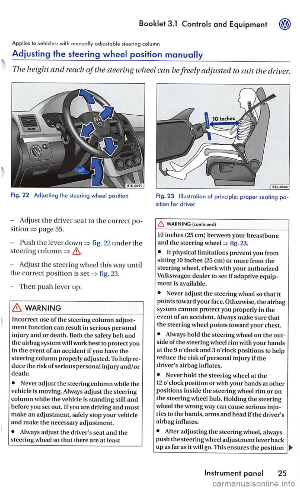 VOLKSWAGEN GOLF MK5 2006  Owners Manual Applies to vehicles  with 
and drive 1: 
Fig. 22 Adjust in g  t he  s tee ring wheel pos itio n 
-Adjust the dri ver seat to the correct po­
pag e 55 . 
- Push 
the leve r fig. 22 uncl er the 
steer
