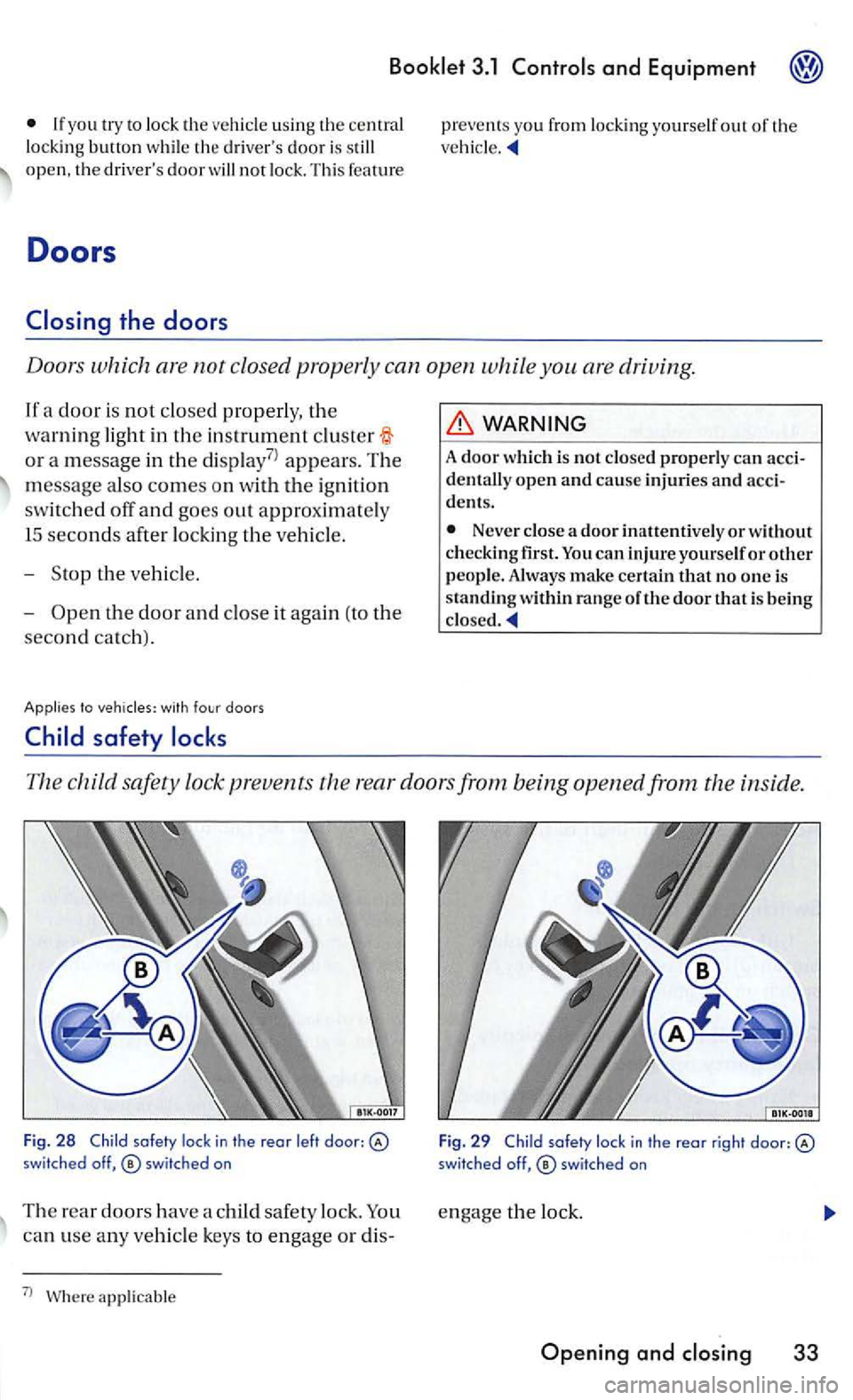VOLKSWAGEN GOLF MK5 2006  Owners Manual 3.1 
lock  th e  veh icle  usin g the  centra l 
l ock ing  button  whil e th e drivers doo r is still open,  the driver s door will not lock. Th is  featu re 
Doors 
Doo rs  which  are not closed p