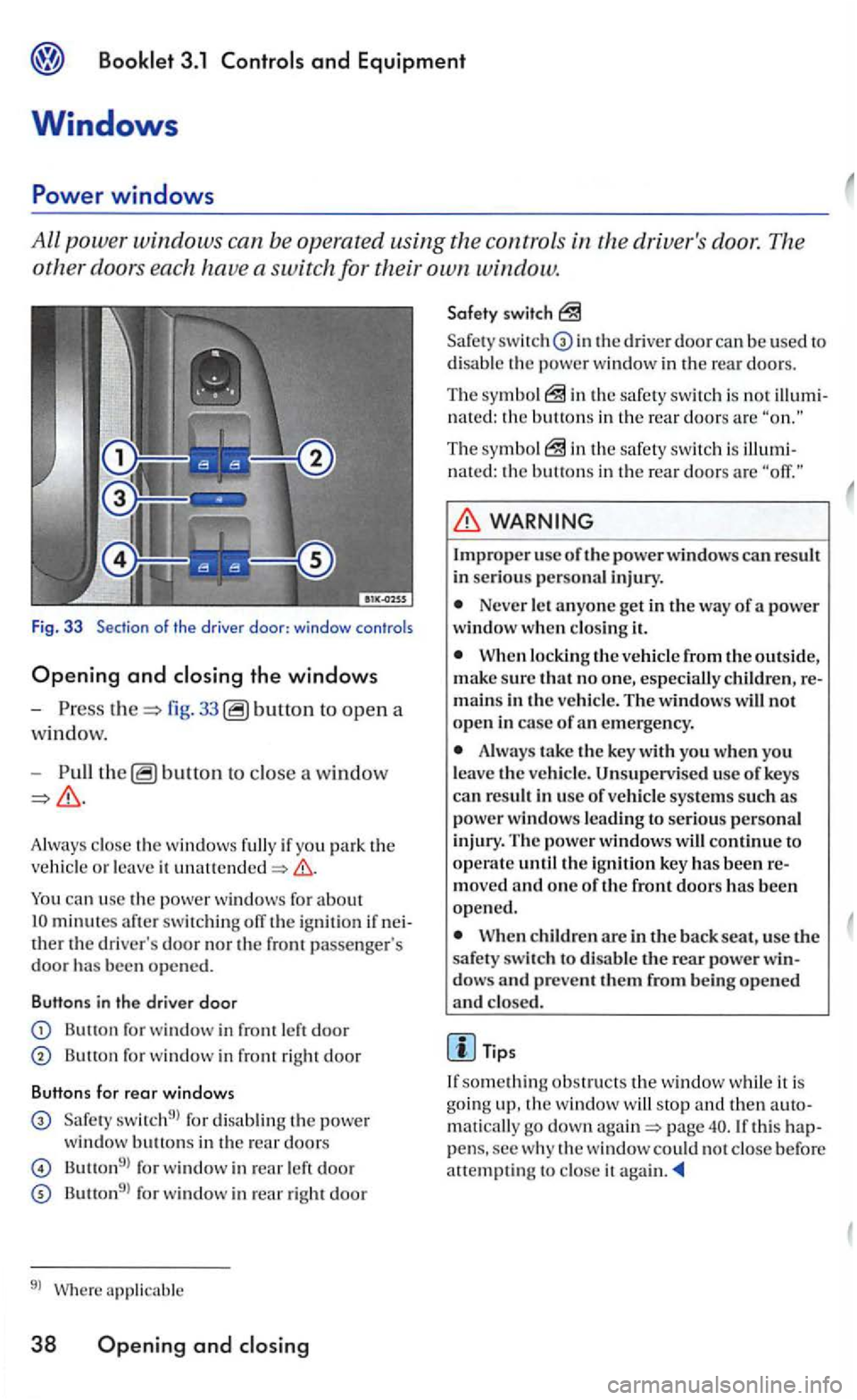 VOLKSWAGEN GOLF MK5 2006  Owners Manual Booklet 3.1 
the driv ers door.  The 
other doors  each have a switch  for  their own window. 
Fig. 3 3  Section of the  driver door: windo w controls 
Opening and closing the windows 
-fig. 33 to op