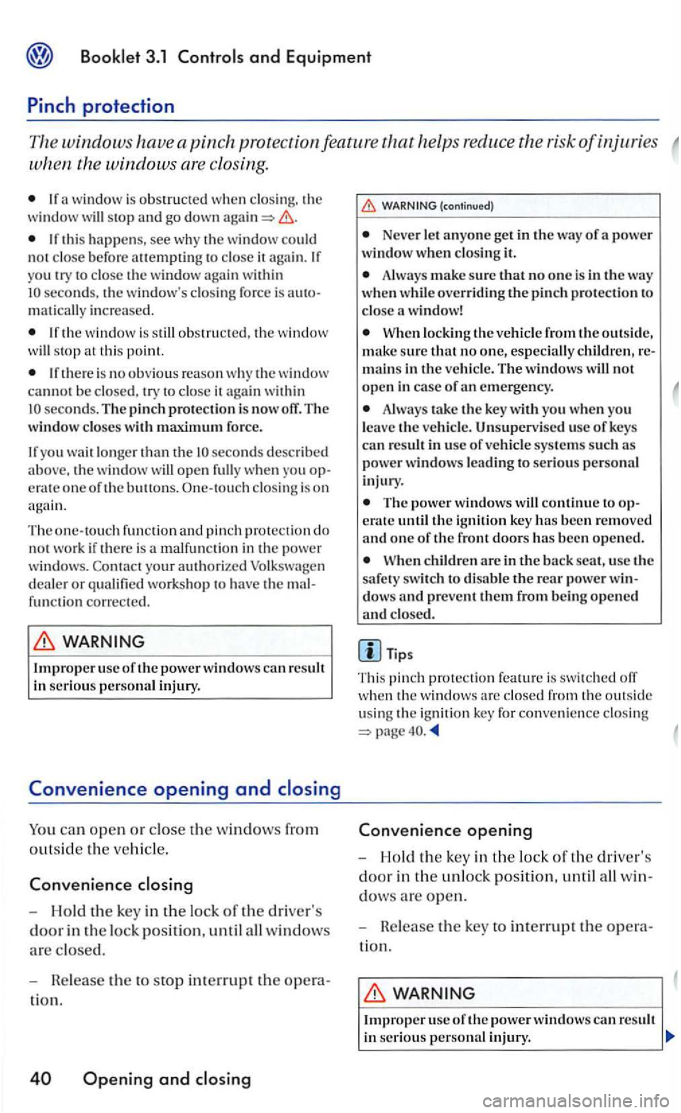 VOLKSWAGEN GOLF MK5 2006  Owners Manual Booklet 3.1 
If window  is obstructed w hen clo sing.  the window will stop a nd go down 
If  th is  happens, see wh y the window  co uld not close before attempting to close  it  a ga in .  If 
yo u 
