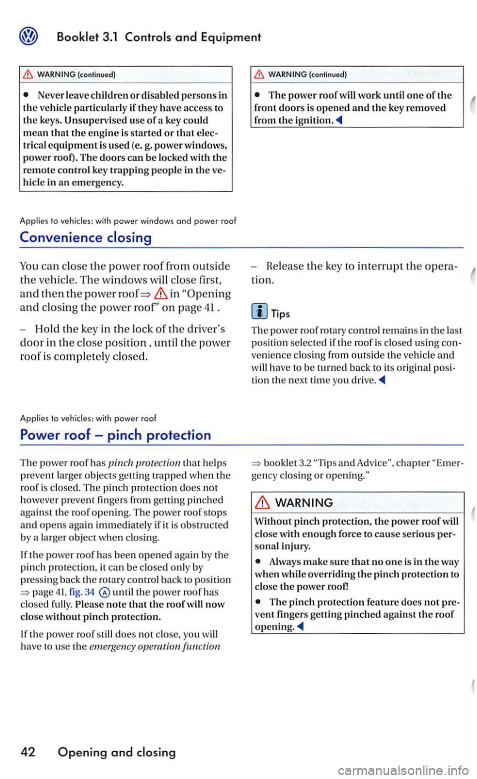 VOLKSWAGEN GOLF MK5 2006  Owners Manual (continued) 
Never or if they have access  to 
the  keys.  Unsupervi sed  u se of a ke y mean that the engine  is starte d or that equipment is  use d (e. g. pow er  windows, 
pow er root) . The doors