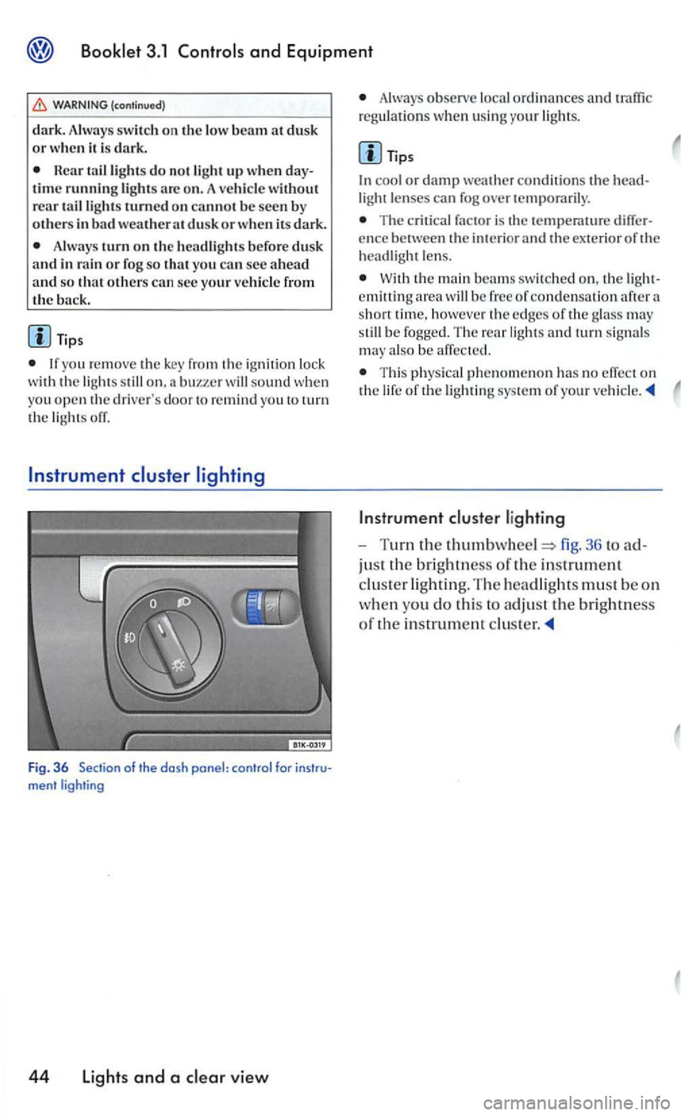 VOLKSWAGEN GOLF MK5 2006  Owners Manual Booklet 3.1 Controls and Equipment 
Always  tu rn  on the  headlights befo re dus k 
a nd  in rain  or fog s o tha t you can sec a head and so that others can sec  yo ur  ve hicl e from the back. 
yo 