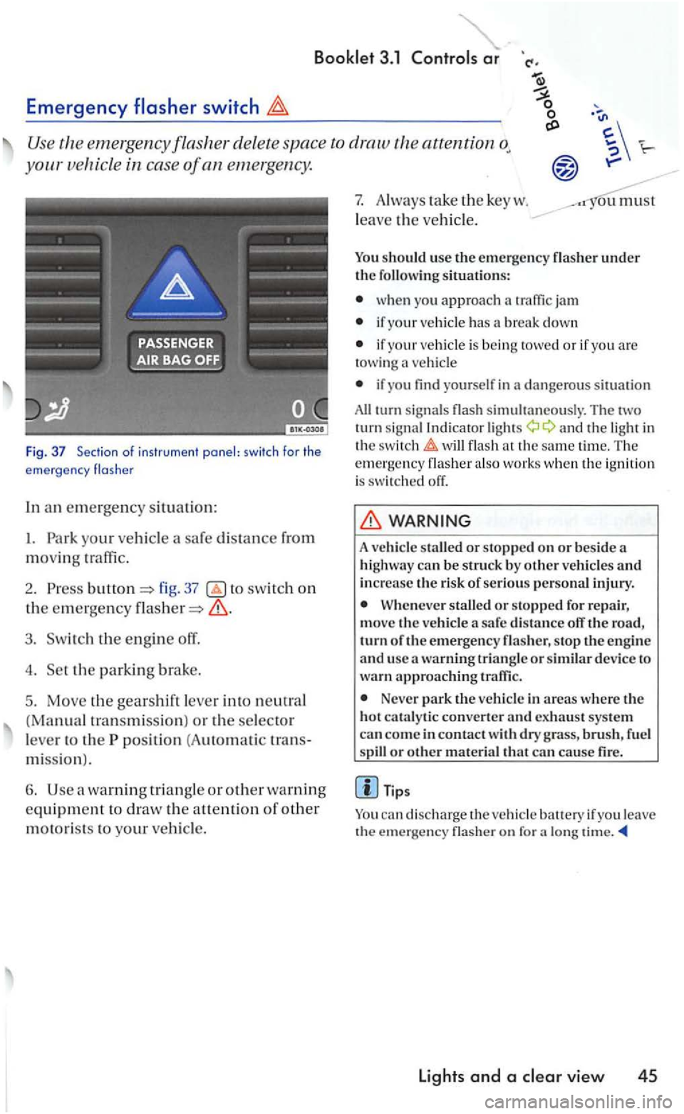 VOLKSWAGEN GOLF MK5 2006  Owners Manual 3.1 
Emergency switch 
Use the eme1gency flasher del ete  space  to attention 
your icle in cas e of an emerge ncy. 
Fig. 37 Section o f ins trume nt  panel:  swi tch for the 
e mergency  flas he r 
I
