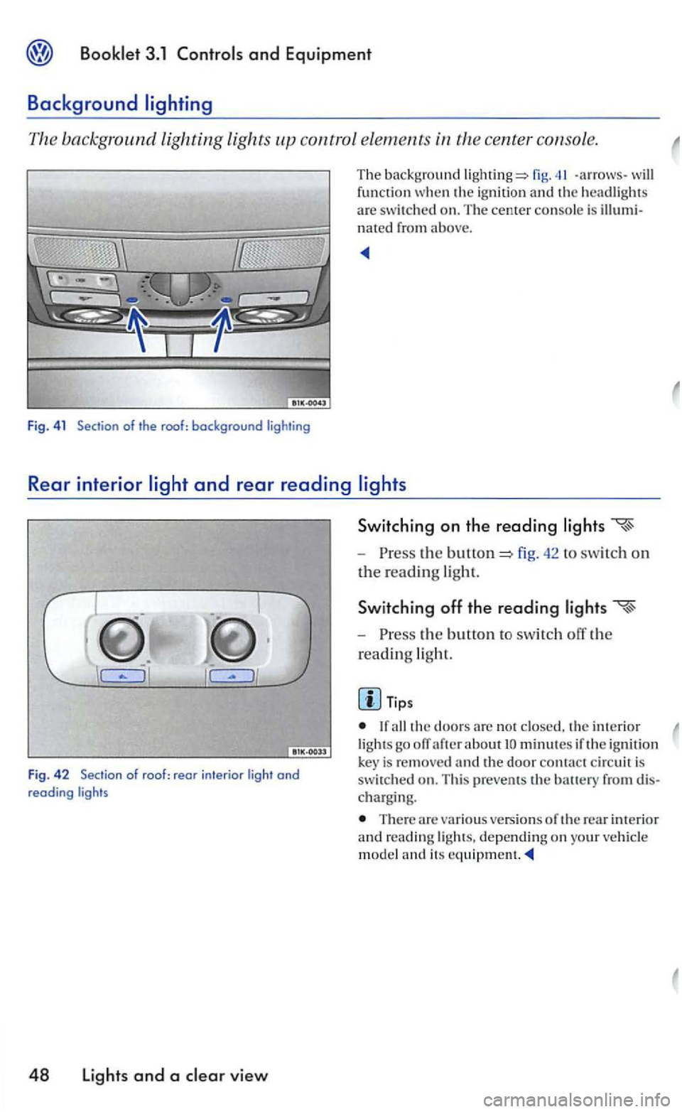 VOLKSWAGEN GOLF MK5 2006  Owners Manual and Equipment 
Background 
The background lighting  lights control  elements 
fig. -arrows -the ignit io n  and headlights 
a re swit ch ed on. The cente r console is nated from above. 
Rear interior 