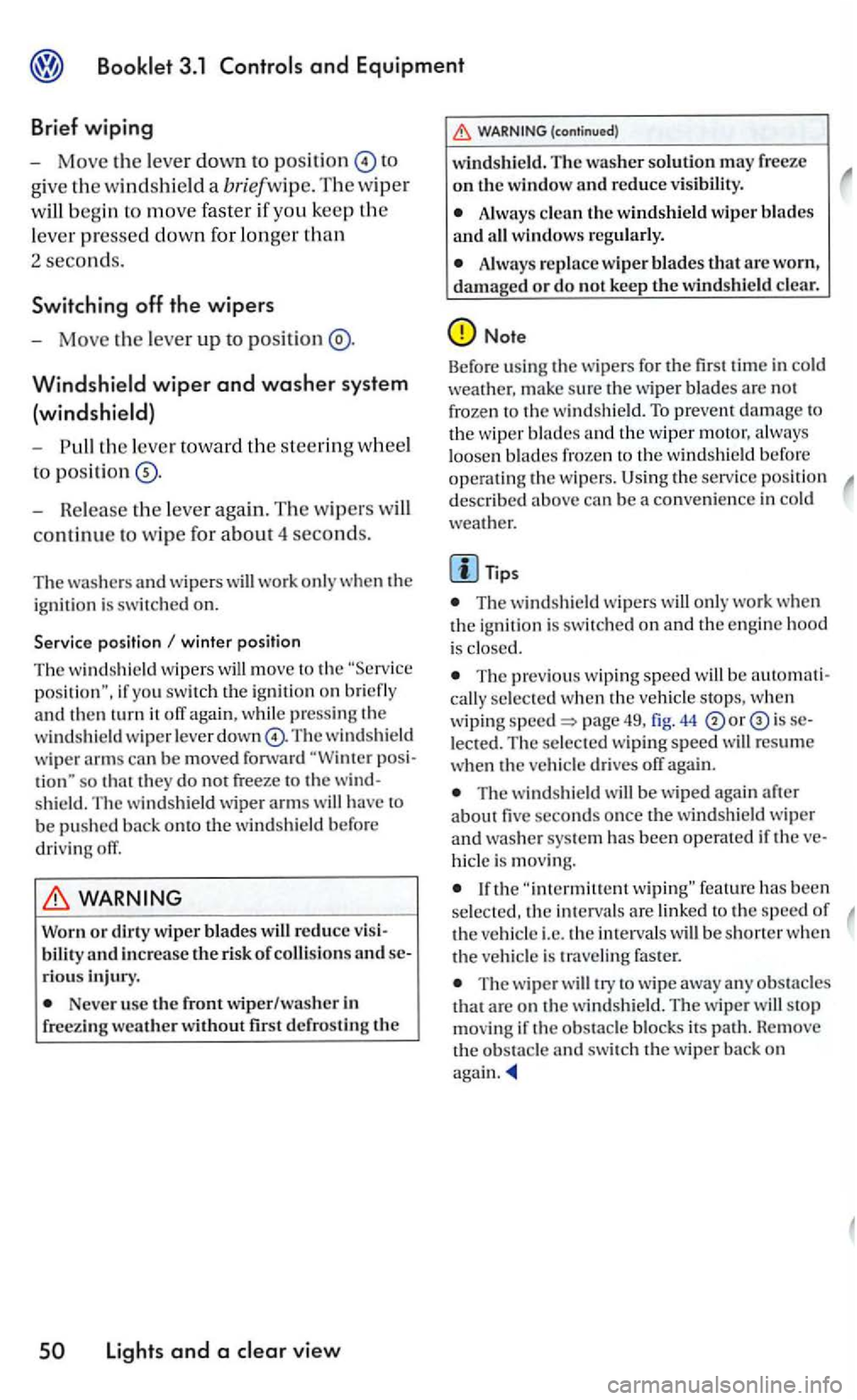 VOLKSWAGEN GOLF MK5 2006 Owners Manual and Equipment
Brief wiping
- Move the lever down to positi on
give the windshi eld a briefwip e. The w iper
will begin to m ove faster if yo u keep th e
l ever pre
ssed down for longer th VOLKSWAGEN GOLF MK5 2006 Owners Manual and Equipment
Brief wiping
- Move the lever down to positi on
give the windshi eld a briefwip e. The w iper
will begin to m ove faster if yo u keep th e
l ever pre
ssed down for longer th