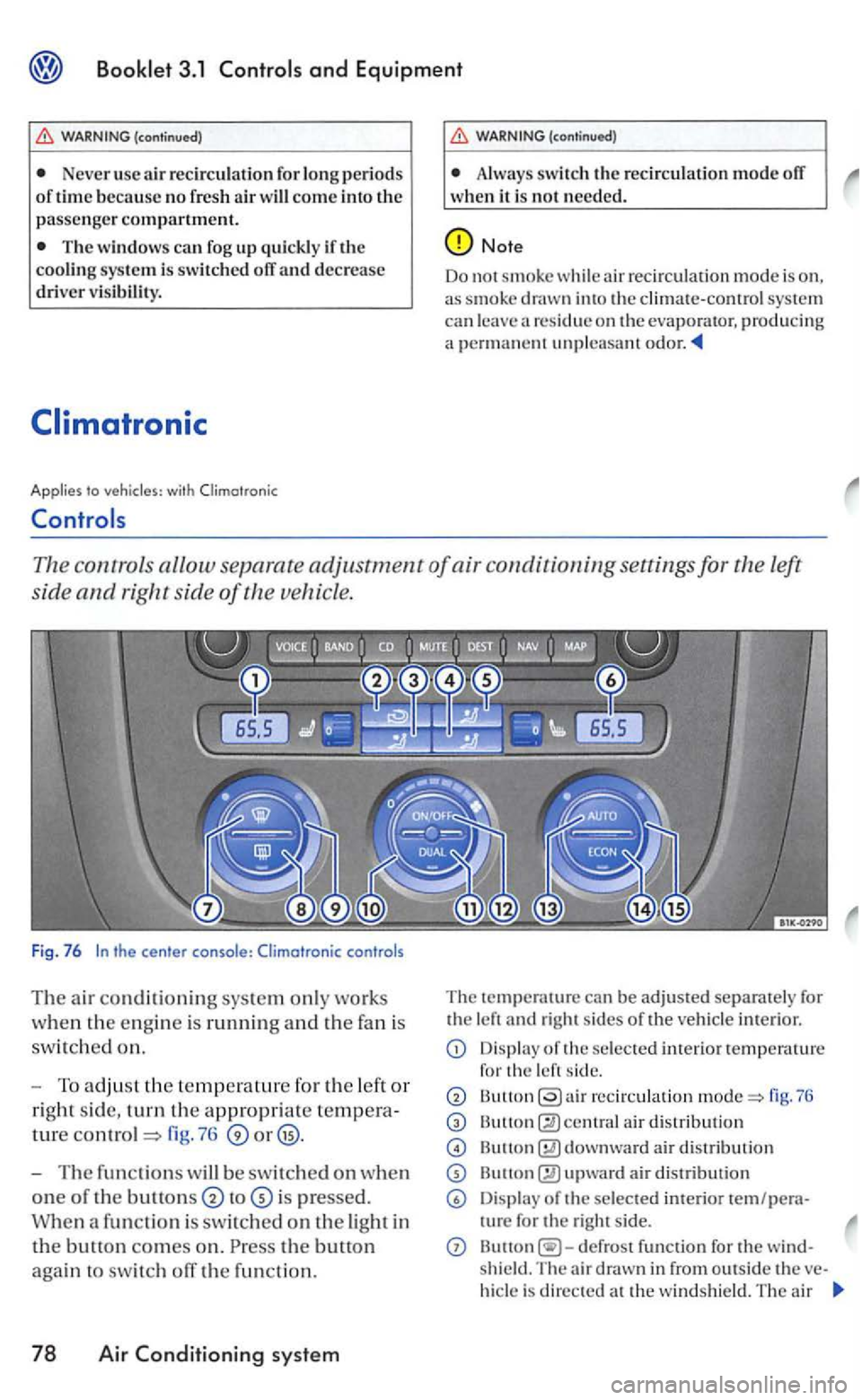 VOLKSWAGEN GOLF MK5 2006 Owners Manual and Equipment
Never usc a ir recirc ulation fo r periods of time because no fresh ai r come into the passenger compartment.
The windows can fog up quickly if the system is swit ched off and decre VOLKSWAGEN GOLF MK5 2006 Owners Manual and Equipment
Never usc a ir recirc ulation fo r periods of time because no fresh ai r come into the passenger compartment.
The windows can fog up quickly if the system is swit ched off and decre