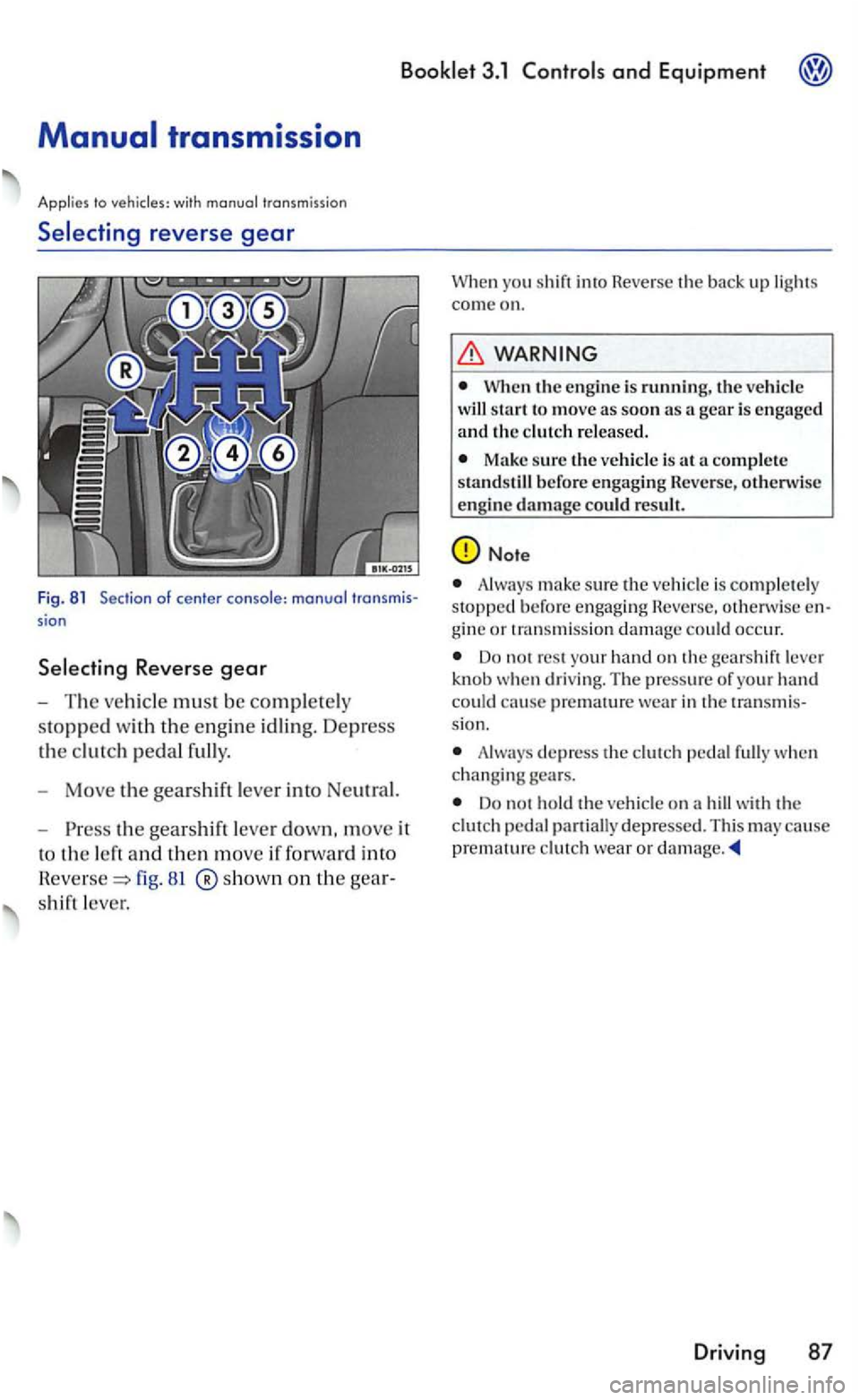 VOLKSWAGEN GOLF MK5 2006 Owners Manual 3.1 and Equipment
with
Selecting reverse gear
Fig . 81 Section of center sion
81 ®show n on th e
shift leve r.
you shif t in to Rever se th e bac k up lights
c om e on.
WARNING
When the VOLKSWAGEN GOLF MK5 2006 Owners Manual 3.1 and Equipment
with
Selecting reverse gear
Fig . 81 Section of center sion
81 ®show n on th e
shift leve r.
you shif t in to Rever se th e bac k up lights
c om e on.
WARNING
When the