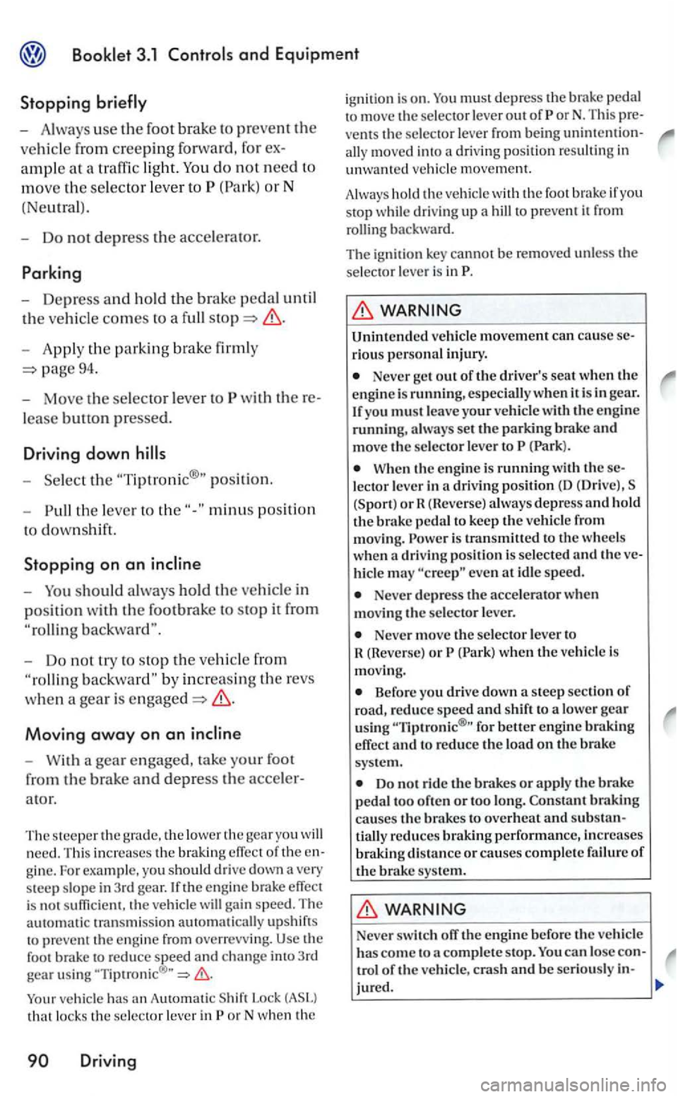 VOLKSWAGEN GOLF MK5 2006 Owners Manual and Equipment
Stopping
-Alw ays use the foot brake to prevent the
vehicle from creeping forward , for
do not need to
move the selector leve r to (Park) or N
(Ne
utra l).
- Do not depress t VOLKSWAGEN GOLF MK5 2006 Owners Manual and Equipment
Stopping
-Alw ays use the foot brake to prevent the
vehicle from creeping forward , for
do not need to
move the selector leve r to (Park) or N
(Ne
utra l).
- Do not depress t