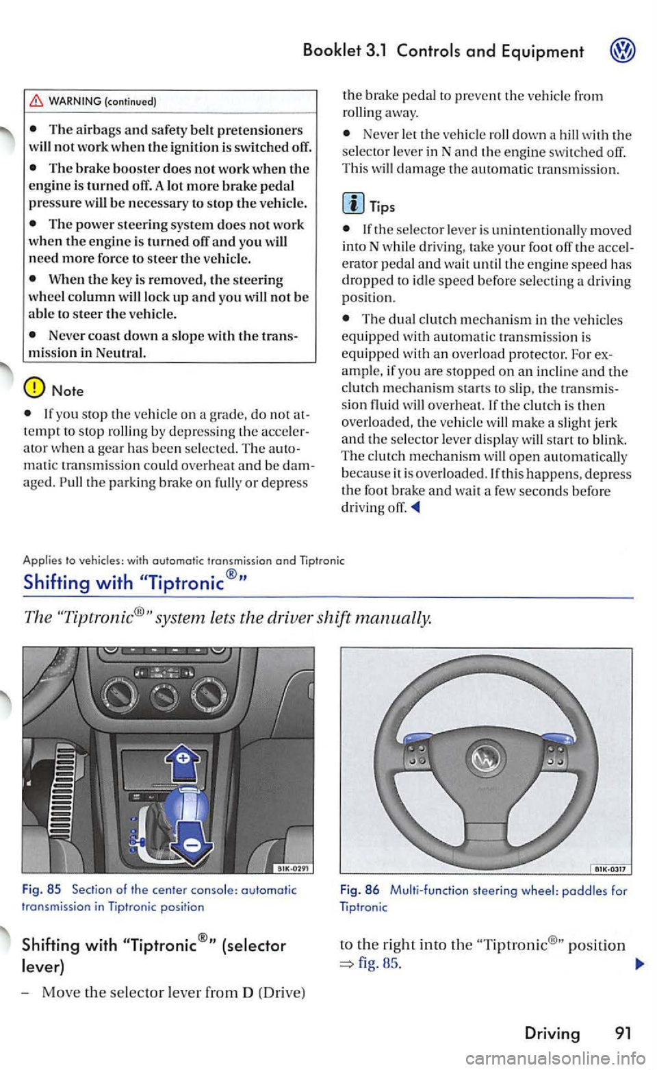 VOLKSWAGEN GOLF MK5 2006  Owners Manual 3.1 
WARNING (continued) 
T he  air bags and safe ty  be lt pre te n sio ners 
will not work w he n the  ign ition  is switch ed  off. 
Th e brake booster does not work  when the e ngine  is turned of