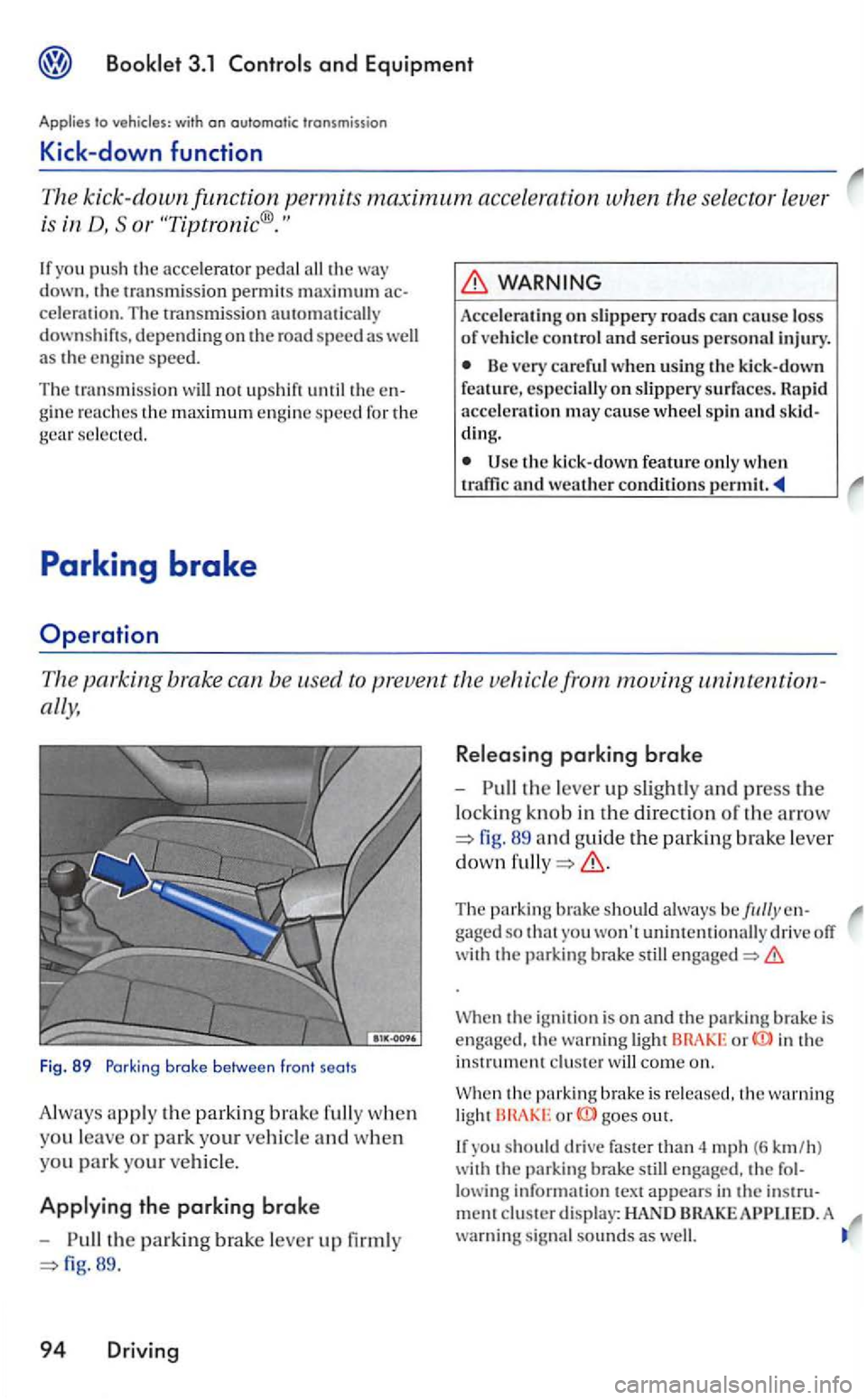 VOLKSWAGEN GOLF MK5 2006 Owners Manual Booklet 3. 1 Controls and Equipment
Applies to v ehicle s: with on automatic trans m iss io n
Kick -down function
The kick-down funct ion permits maximu m acce leration when the selecto r le VOLKSWAGEN GOLF MK5 2006 Owners Manual Booklet 3. 1 Controls and Equipment
Applies to v ehicle s: with on automatic trans m iss io n
Kick -down function
The kick-down funct ion permits maximu m acce leration when the selecto r le