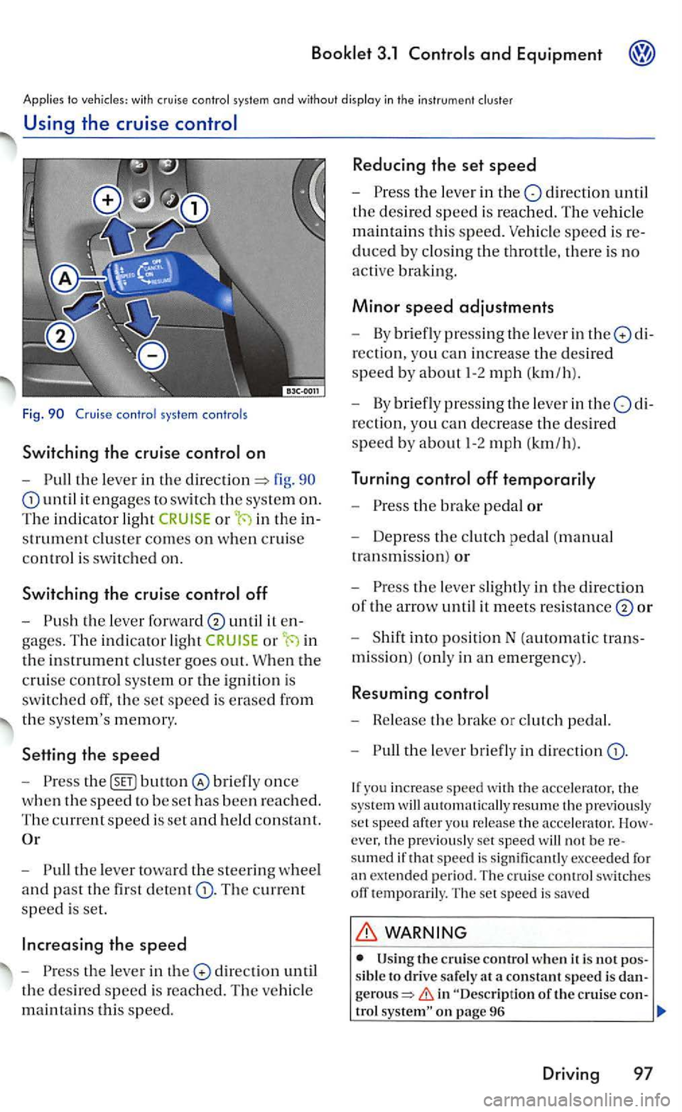 VOLKSWAGEN GOLF MK5 2006 Owners Manual 3.1
Applies to w ith cruise control system and without display in th e instrument cluste r
Using the cruise
Fig.
on
- Pull the le ve r in the fig. 90
until it engages to switch the syste VOLKSWAGEN GOLF MK5 2006 Owners Manual 3.1
Applies to w ith cruise control system and without display in th e instrument cluste r
Using the cruise
Fig.
on
- Pull the le ve r in the fig. 90
until it engages to switch the syste