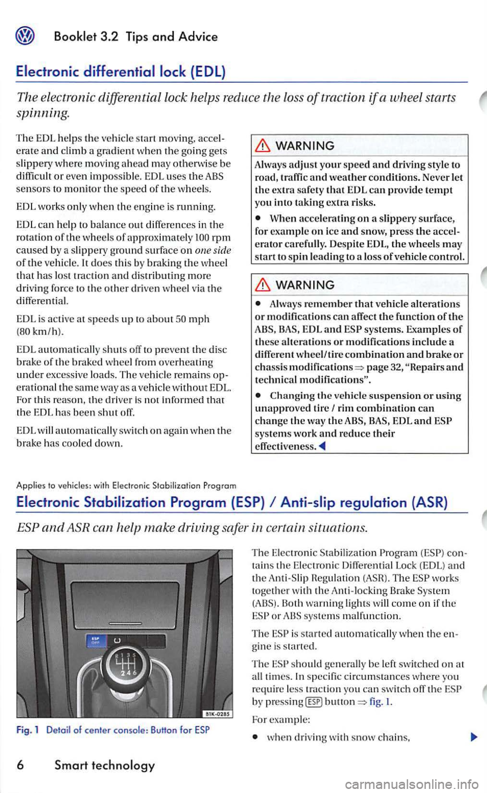 VOLKSWAGEN GOLF MK5 2006  Owners Manual does th is  by braking the whee l that h as  lo st  trac tion  an d  dis tributing more 
driv ing force  to the other driven  wheel via the differen tial. 
EDL i s active  at speed s up to about mph 
