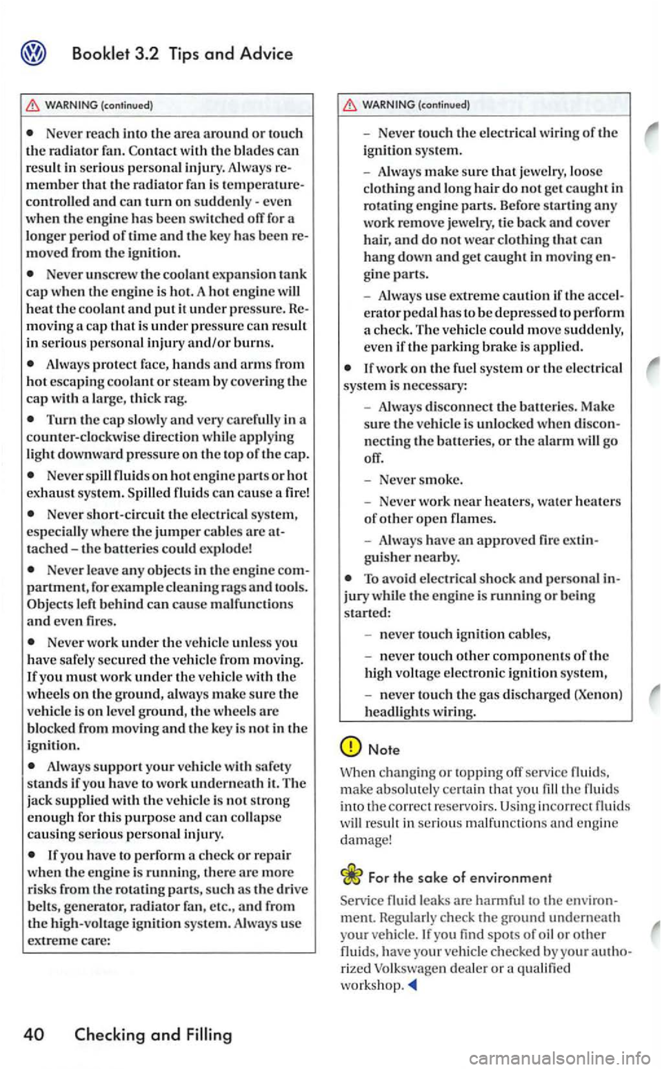 VOLKSWAGEN GOLF MK5 2006 Owners Manual WARNING (continued)
Never reach into the area around or tou ch the radiator fan. Contact w ith the blade s can resuh in se riou s personal injury. Always m ember that the radiator fan is contr VOLKSWAGEN GOLF MK5 2006 Owners Manual WARNING (continued)
Never reach into the area around or tou ch the radiator fan. Contact w ith the blade s can resuh in se riou s personal injury. Always m ember that the radiator fan is contr