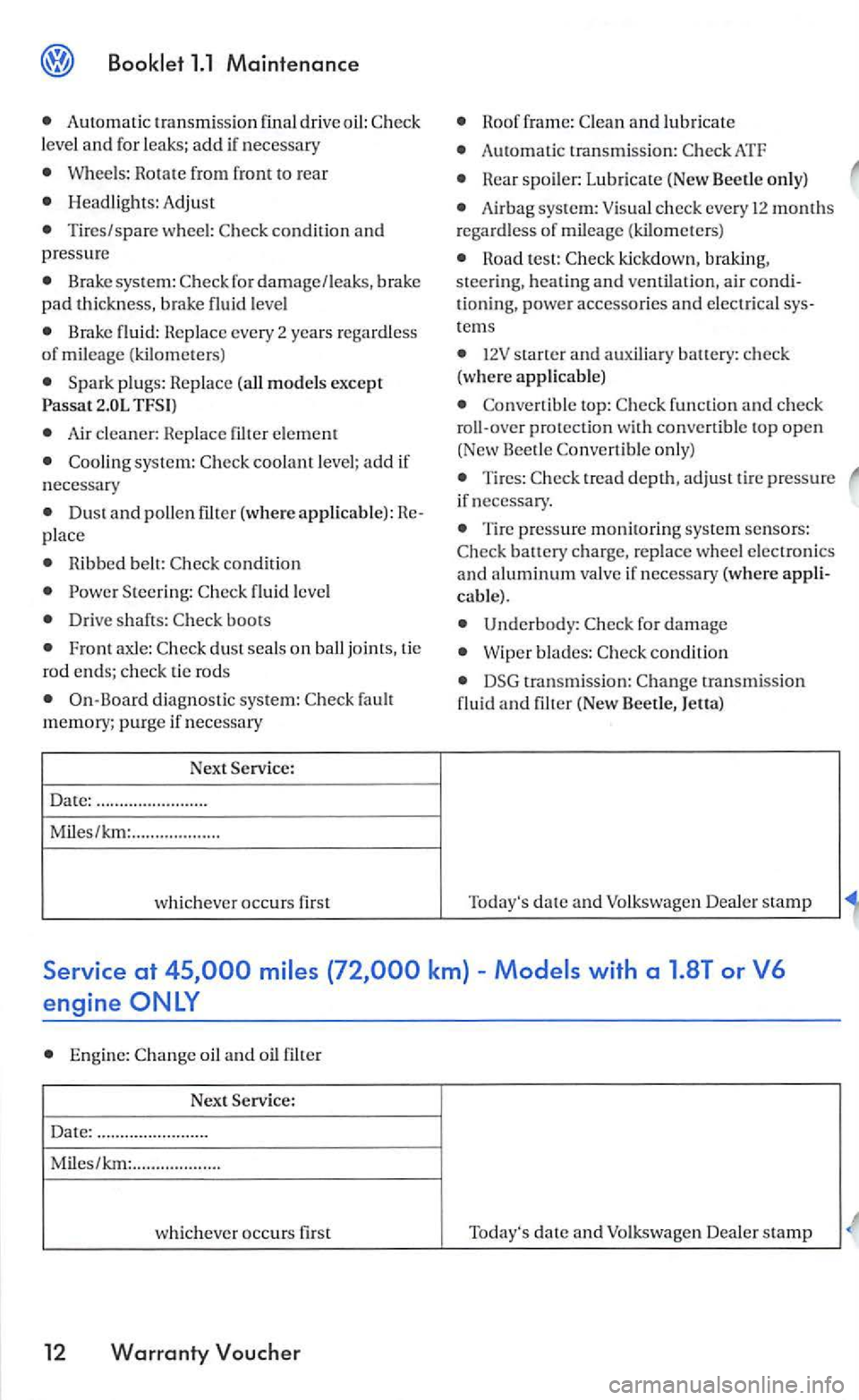 VOLKSWAGEN GOLF MK5 2006  Owners Manual Automatic transmiss ion  final  drive  oil: leve l and for  leaks; add if nec essary 
Wheels: Rotate from  front  to rear 
Headlig hts:  Adjust 
Brake  syste m: for damage /leaks,  brake pad thickness