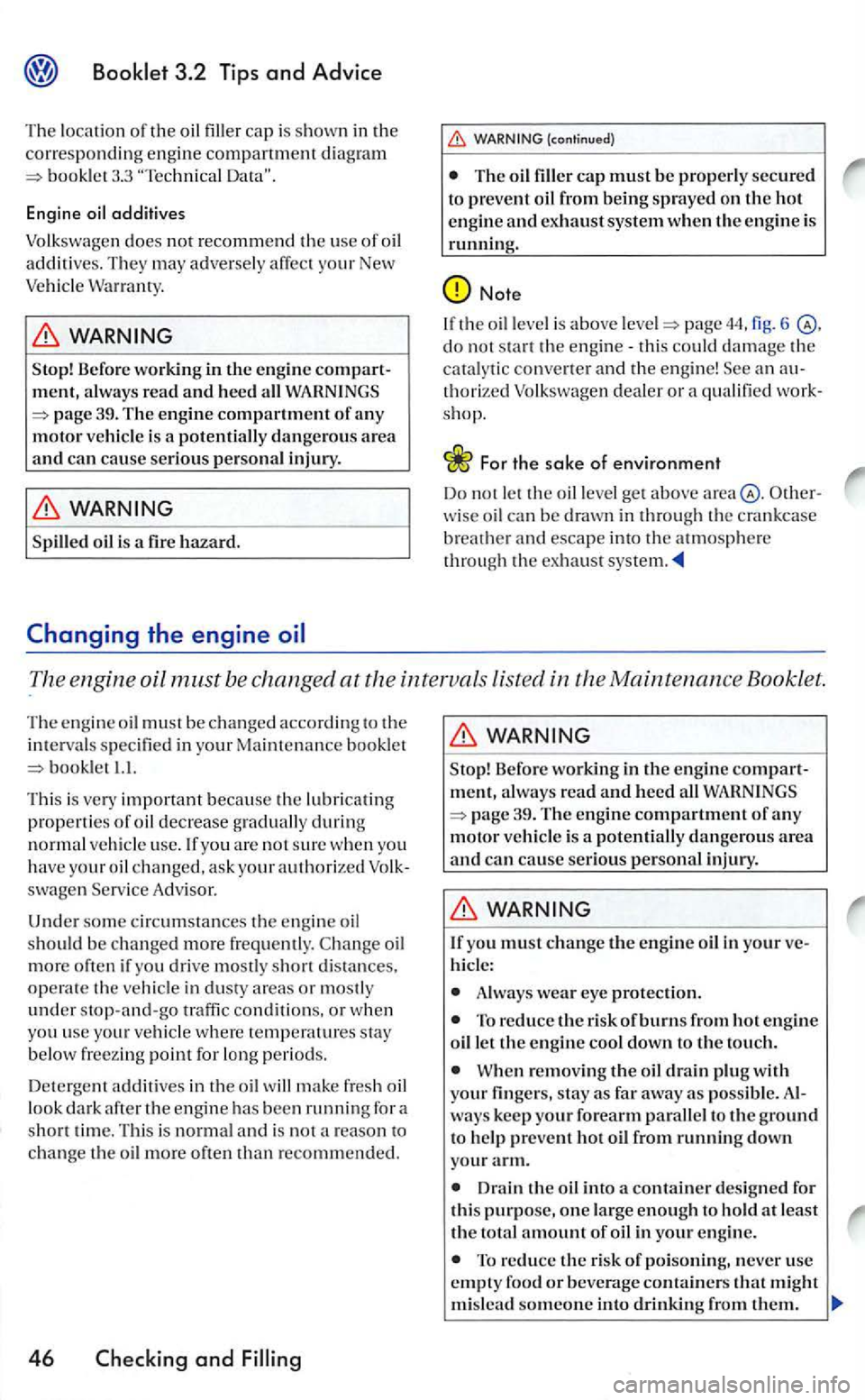 VOLKSWAGEN GOLF MK5 2006  Owners Manual 3.3 
additives 
Volkswagen 
does not recommend the  use of oil additives.  They may  adversel y affec t your New Vehicl e 
Befor e worki ng  in the engine compart­
m ent, a lw ays read and heed all 
