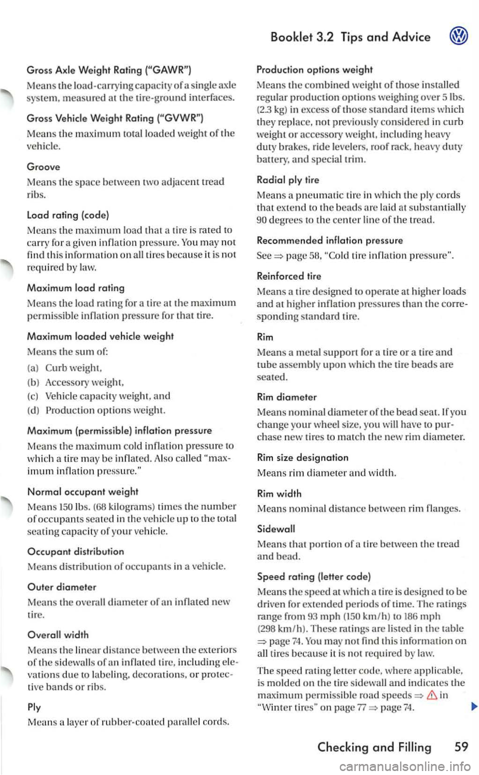 VOLKSWAGEN GOLF MK5 2006  Owners Manual Gross Axle  W eight Ra ting 
Mea ns the load-carryin g capacity of a  sing le  ax le 
Mean s  th e maximumlOtalloaded weight of the 
ve hicle. 
Groove 
Means the space between adjacent tread 
r ib s. 