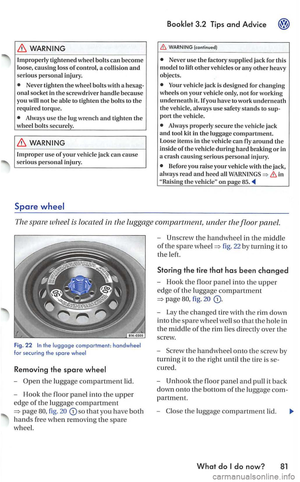 VOLKSWAGEN GOLF MK5 2006  Owners Manual WARNING 
Improperly  tighten ed  wheel bo lts can become loose, causin g lo ss  of cont rol, a colli sio n  an d seriou s perso nal  injury. 
Never  tigh ten the wheel  bolts with  a onal socke t in  