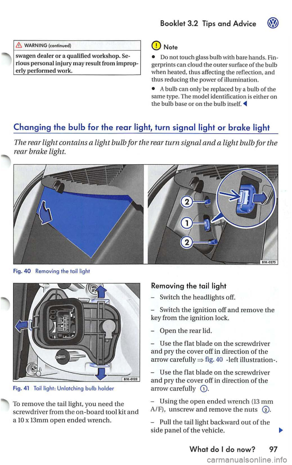 VOLKSWAGEN GOLF MK5 2006 Owners Manual (continued)
swagen dealer or a qualified workshop. rious personal injury m ay resu lt from erl y perfo rmed work.
Booklet 3.2 Tips and Advice
Note
Do not touch glass bulb with bare hands.
VOLKSWAGEN GOLF MK5 2006 Owners Manual (continued)
swagen dealer or a qualified workshop. rious personal injury m ay resu lt from erl y perfo rmed work.
Booklet 3.2 Tips and Advice
Note
Do not touch glass bulb with bare hands.