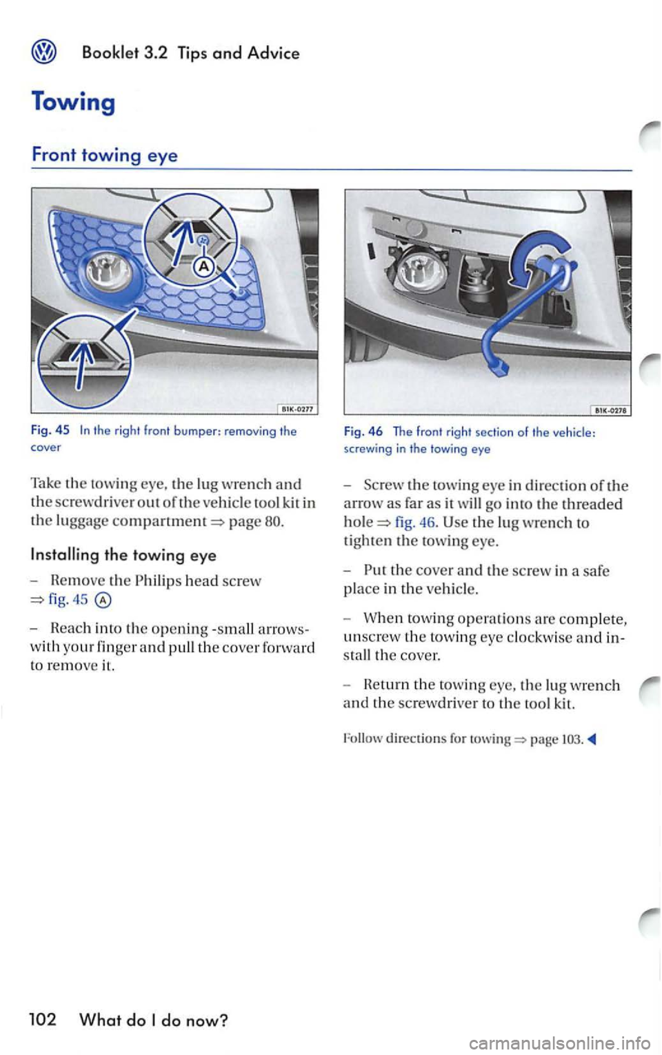 VOLKSWAGEN GOLF MK5 2006 Owners Manual the right front bumper: removing the cover
Take the towing the lug wrench and
the screwdriver out of the vehicl e tool kit in
the luggage page
the towing eye
- Remove the Ph ilips head screw
- VOLKSWAGEN GOLF MK5 2006 Owners Manual the right front bumper: removing the cover
Take the towing the lug wrench and
the screwdriver out of the vehicl e tool kit in
the luggage page
the towing eye
- Remove the Ph ilips head screw
-
