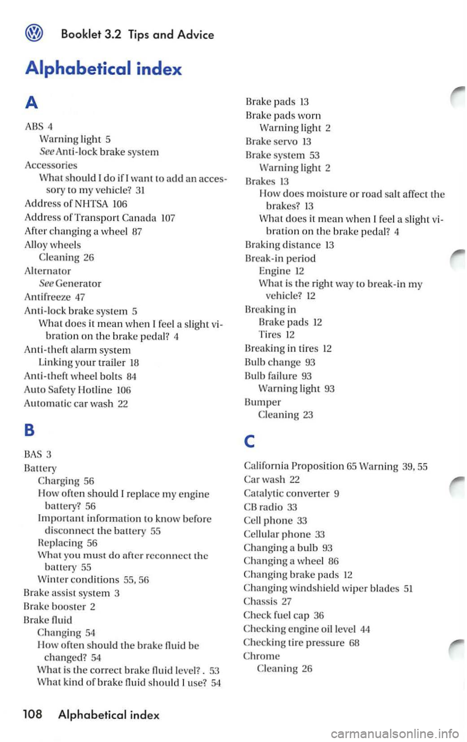 VOLKSWAGEN GOLF MK5 2006  Owners Manual light 5 
See Anti-lock brake 
should want to add an acces-sor y  to  my ve hicl e? 
Add ress of 
Add ress of Transport 
Afte r c hanging a  w heel 87 
Alloy 
wheels 
fe el a  slight v i­
b ration on 