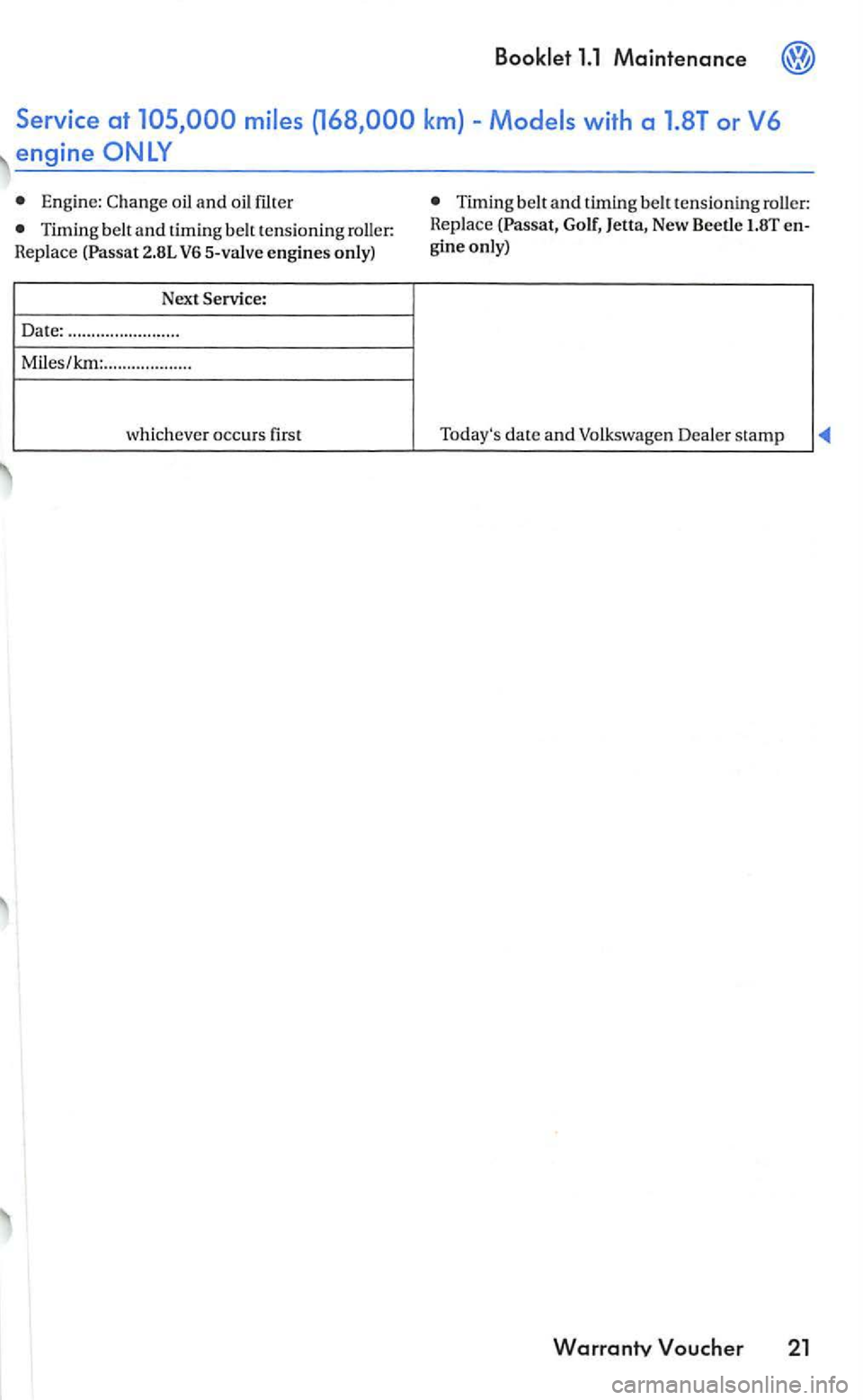 VOLKSWAGEN GOLF MK5 2006 Service Manual Engine:  Change  oil and Timing  belt and timing belt  tensio ning roller: 
Rep lace  (Passat, New  Beetle  1.8T e n­
gine  only) 
Todays 
date and Volkswagen  Dealer stamp 
Warrantv  