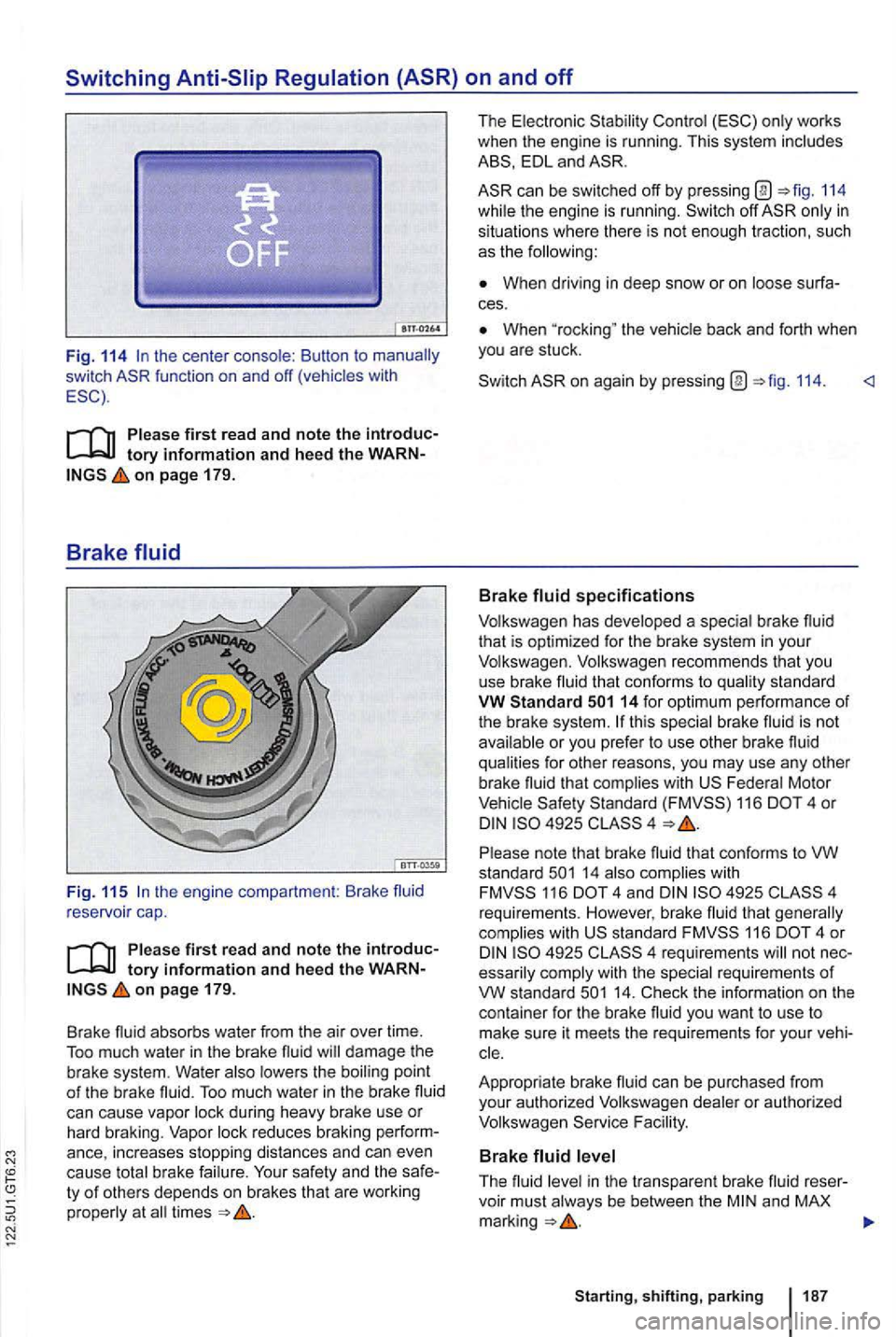 VOLKSWAGEN GOLF MK6 2012 Owners Manual Switching
Fig. 114
on page 179.
Brake fluid
Fig. 11 5
on pag e 179.
Brake fluid
absorbs water from the air over time.
To o much water in the brake fluid will damage the brake system. Water a VOLKSWAGEN GOLF MK6 2012 Owners Manual Switching
Fig. 114
on page 179.
Brake fluid
Fig. 11 5
on pag e 179.
Brake fluid
absorbs water from the air over time.
To o much water in the brake fluid will damage the brake system. Water a