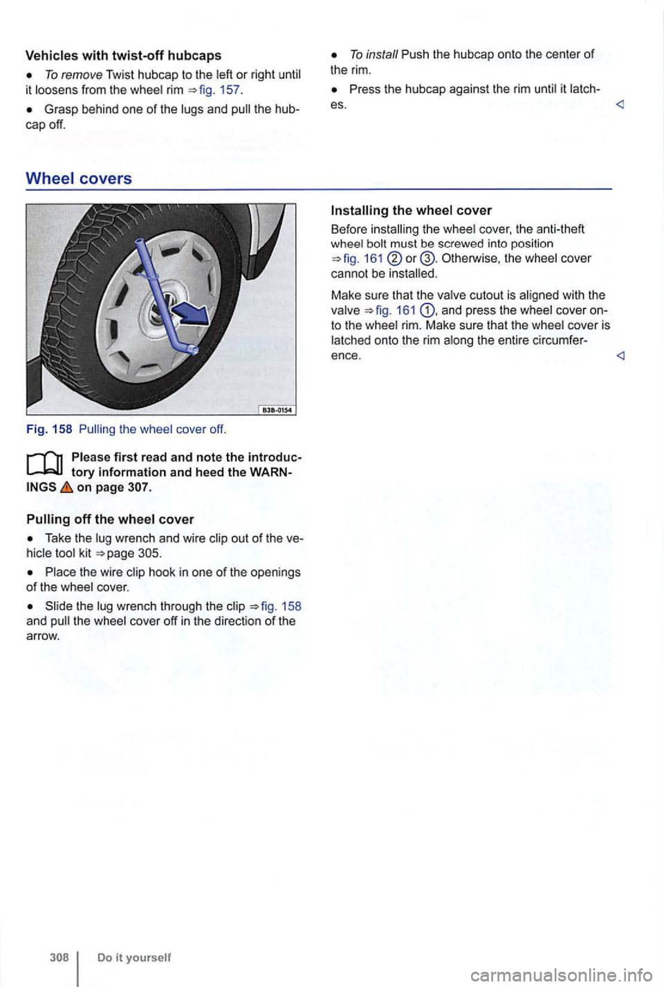 VOLKSWAGEN GOLF MK6 2012 Owners Manual with twist-off hubcaps
To remove Twist hubcap to the left or right until
it loosens from the whee l rim 157 .
Grasp behind one of the lugs and pull the
tory information and heed the on page VOLKSWAGEN GOLF MK6 2012 Owners Manual with twist-off hubcaps
To remove Twist hubcap to the left or right until
it loosens from the whee l rim 157 .
Grasp behind one of the lugs and pull the
tory information and heed the on page