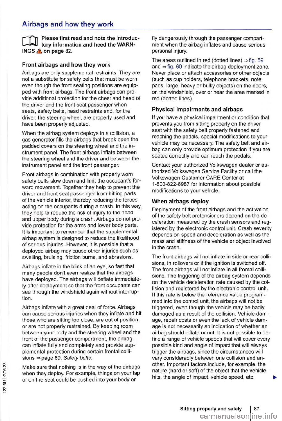 VOLKSWAGEN GOLF 2012 Owners Manual Airbags and how they work
on page 82.
Front airbags and how they work
Airbags are restraints . They are
not a substitu te for safety belts that must be worn
even though the front seati VOLKSWAGEN GOLF 2012 Owners Manual Airbags and how they work
on page 82.
Front airbags and how they work
Airbags are restraints . They are
not a substitu te for safety belts that must be worn
even though the front seati