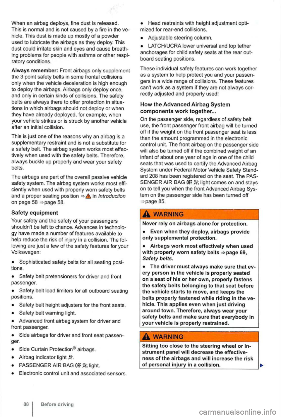 VOLKSWAGEN GOLF 2012 Owners Manual When an airbag deploys , fine dust is released.
This is normal and is not caused by a fire in the hicle . This dust is made up mostly of a powder
used to lubricate the airbags as they de VOLKSWAGEN GOLF 2012 Owners Manual When an airbag deploys , fine dust is released.
This is normal and is not caused by a fire in the hicle . This dust is made up mostly of a powder
used to lubricate the airbags as they de