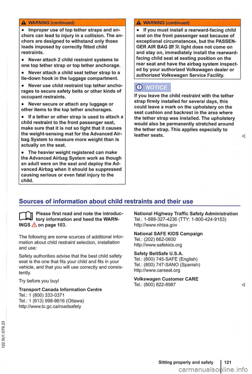 VOLKSWAGEN GOLF 2012  Owners Manual -(continued) 
chors are designed to withstand only those loads  imposed by correctly fitted child restraints. 
rages to secure safety belts or other kinds of occupant restraints. 
a tether or other st