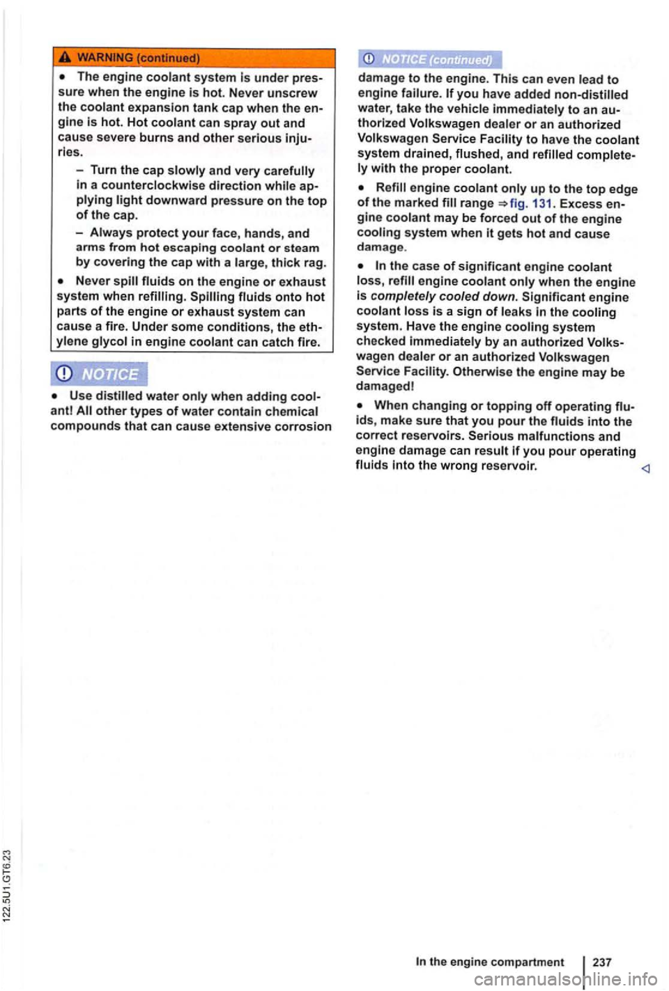 VOLKSWAGEN GOLF 2012  Owners Manual under pres­
sure  when  the engine is hot. Never unscrew the coolant expansion tank cap when the en­
gine is hot.  Hot coolant can spray out and 
cause  severe burns and other serious inju­ries. 
-